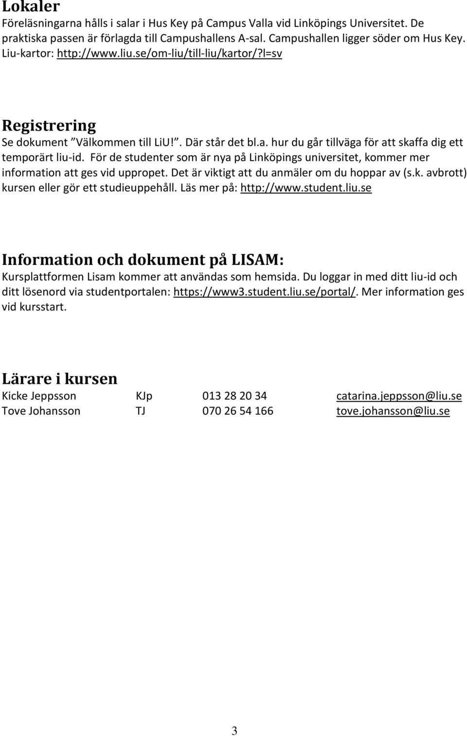 För de studenter som är nya på Linköpings universitet, kommer mer information att ges vid uppropet. Det är viktigt att du anmäler om du hoppar av (s.k. avbrott) kursen eller gör ett studieuppehåll.
