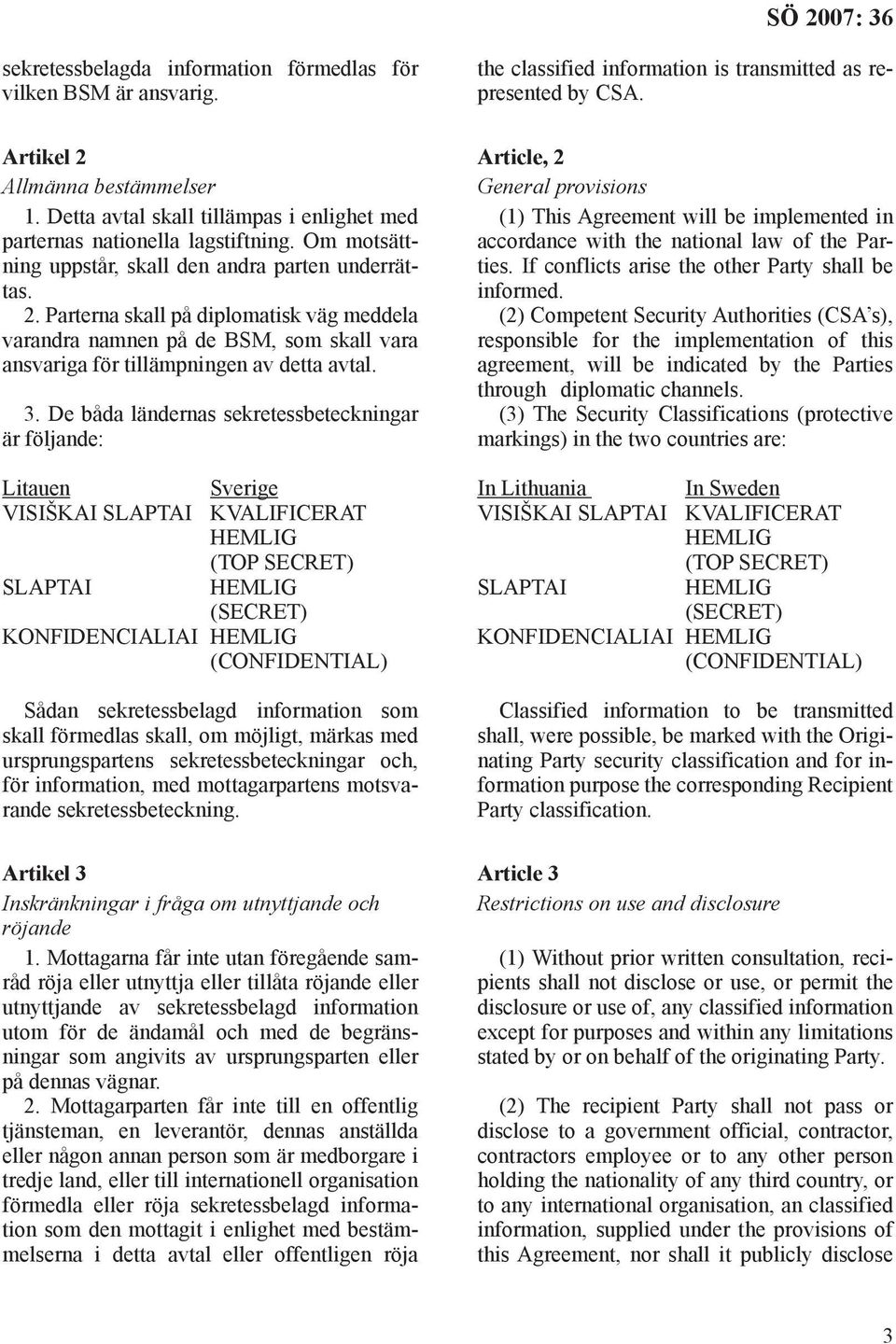 De båda ländernas sekretessbeteckningar är följande: Litauen Sverige VISIŠKAI SLAPTAI KVALIFICERAT HEMLIG (TOP SECRET) SLAPTAI HEMLIG (SECRET) KONFIDENCIALIAI HEMLIG (CONFIDENTIAL) Sådan