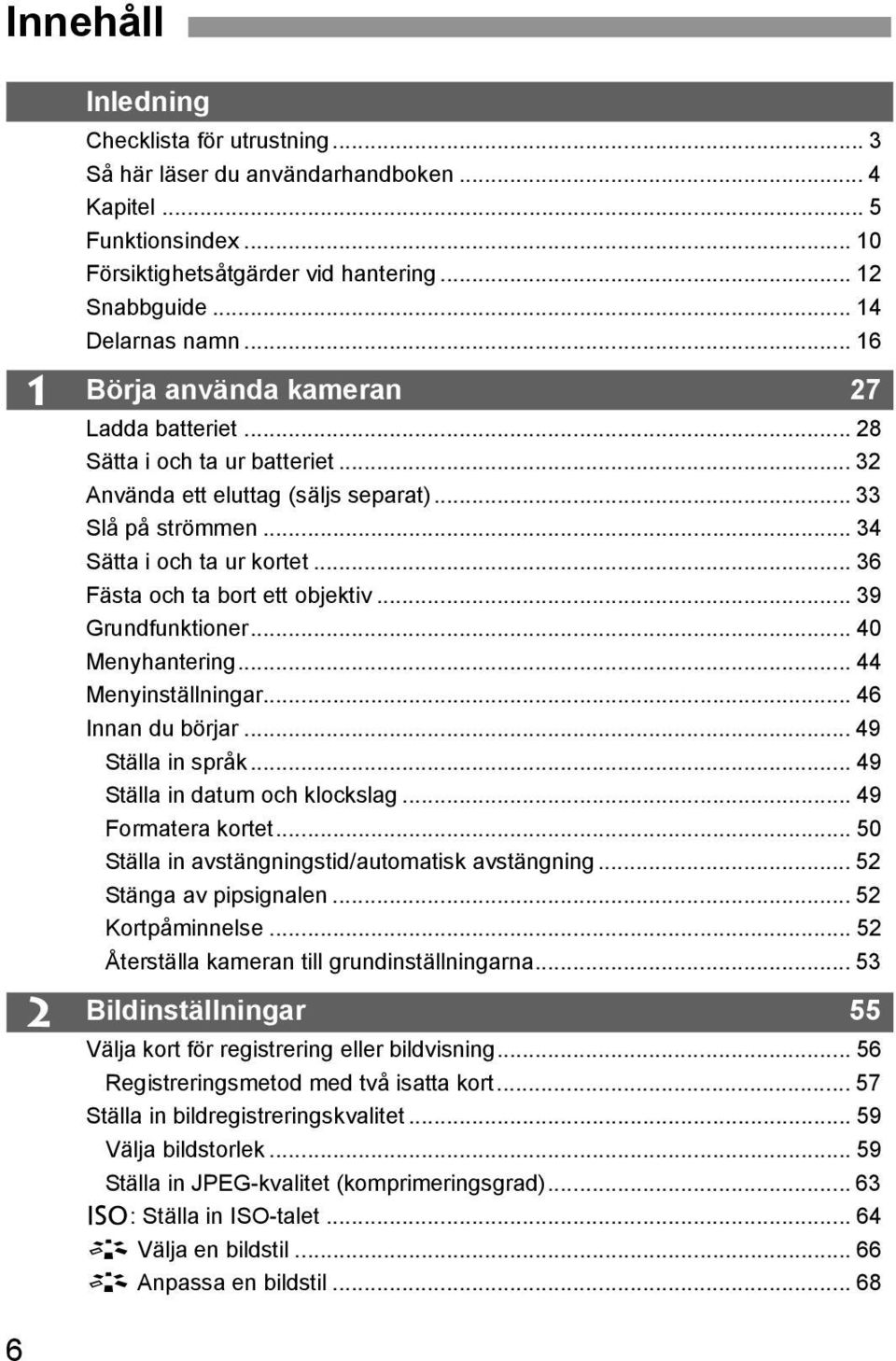 .. 36 Fästa och ta bort ett objektiv... 39 Grundfunktioner... 40 Menyhantering... 44 Menyinställningar... 46 Innan du börjar... 49 Ställa in språk... 49 Ställa in datum och klockslag.
