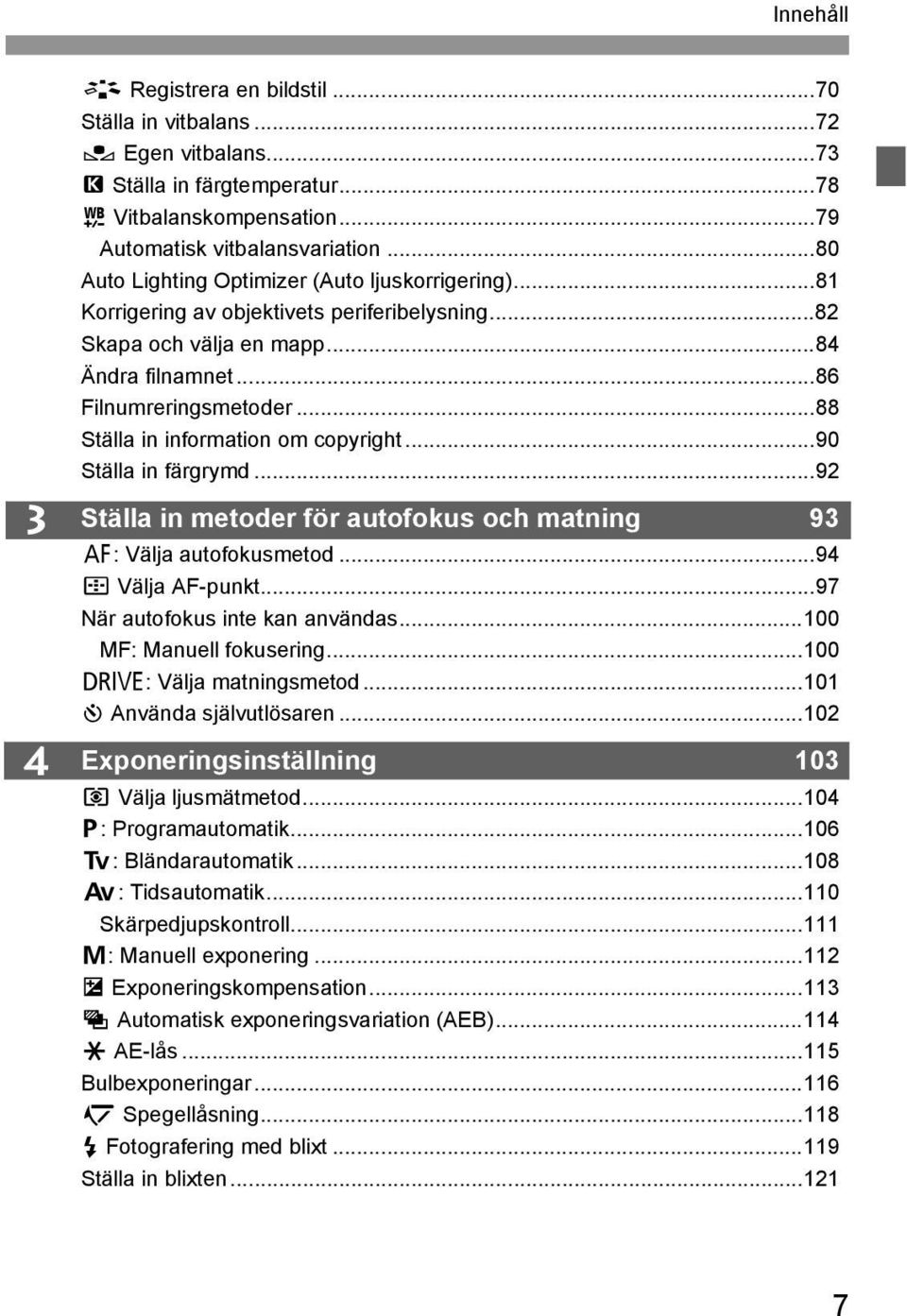 ..88 Ställa in information om copyright...90 Ställa in färgrymd...92 Ställa in metoder för autofokus och matning 93 E: Välja autofokusmetod...94 S Välja AF-punkt...97 När autofokus inte kan användas.