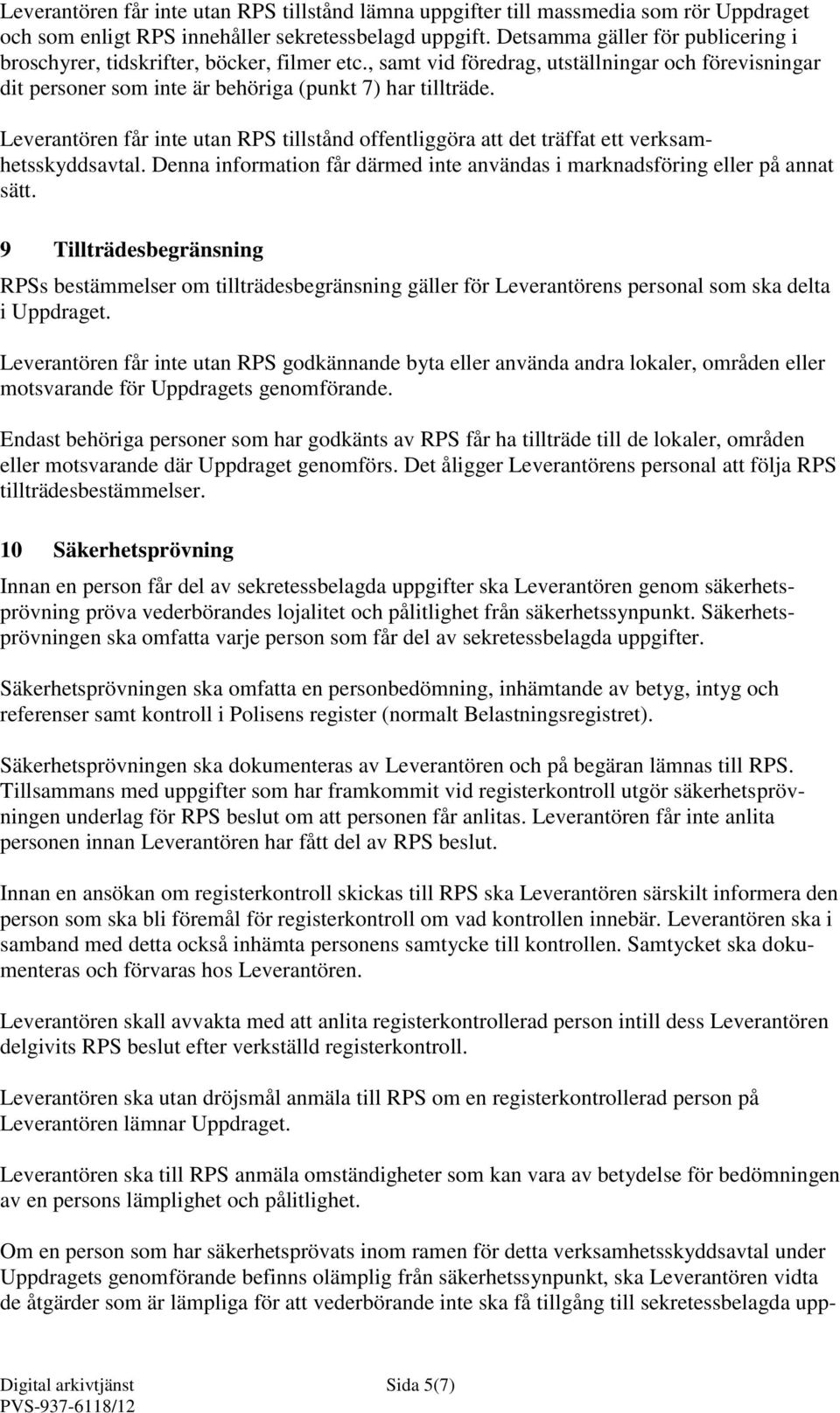 Leverantören får inte utan RPS tillstånd offentliggöra att det träffat ett verksamhetsskyddsavtal. Denna information får därmed inte användas i marknadsföring eller på annat sätt.