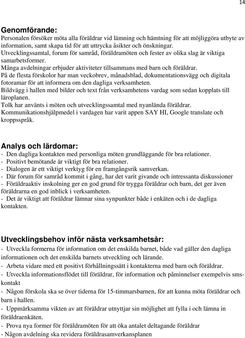 På de flesta förskolor har man veckobrev, månadsblad, dokumentationsvägg och digitala fotoramar för att informera om den dagliga verksamheten.