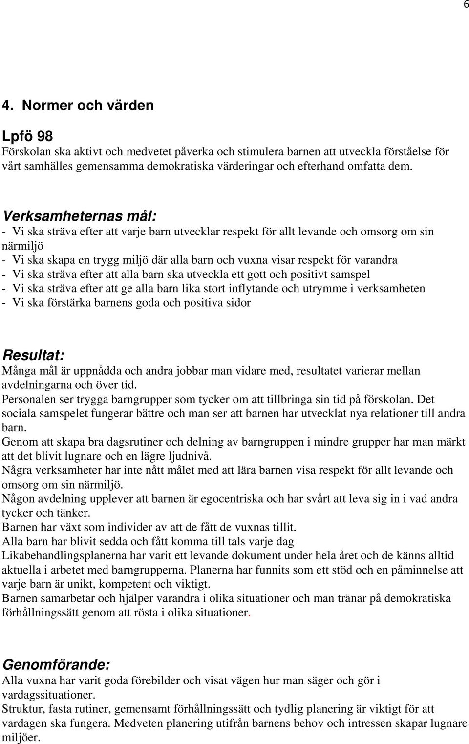 varandra - Vi ska sträva efter att alla barn ska utveckla ett gott och positivt samspel - Vi ska sträva efter att ge alla barn lika stort inflytande och utrymme i verksamheten - Vi ska förstärka