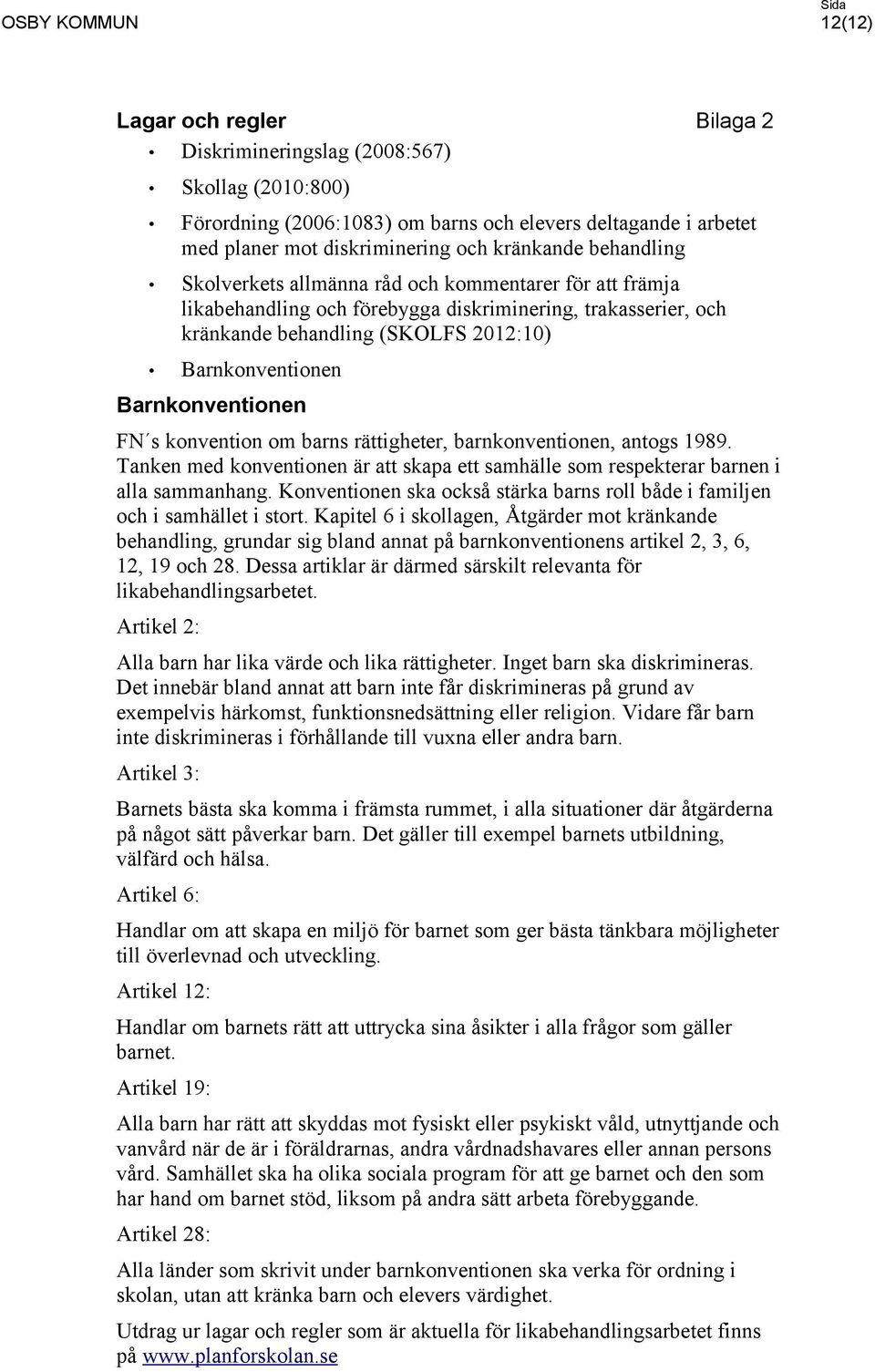 Barnkonventionen FN s konvention om barns rättigheter, barnkonventionen, antogs 1989. Tanken med konventionen är att skapa ett samhälle som respekterar barnen i alla sammanhang.