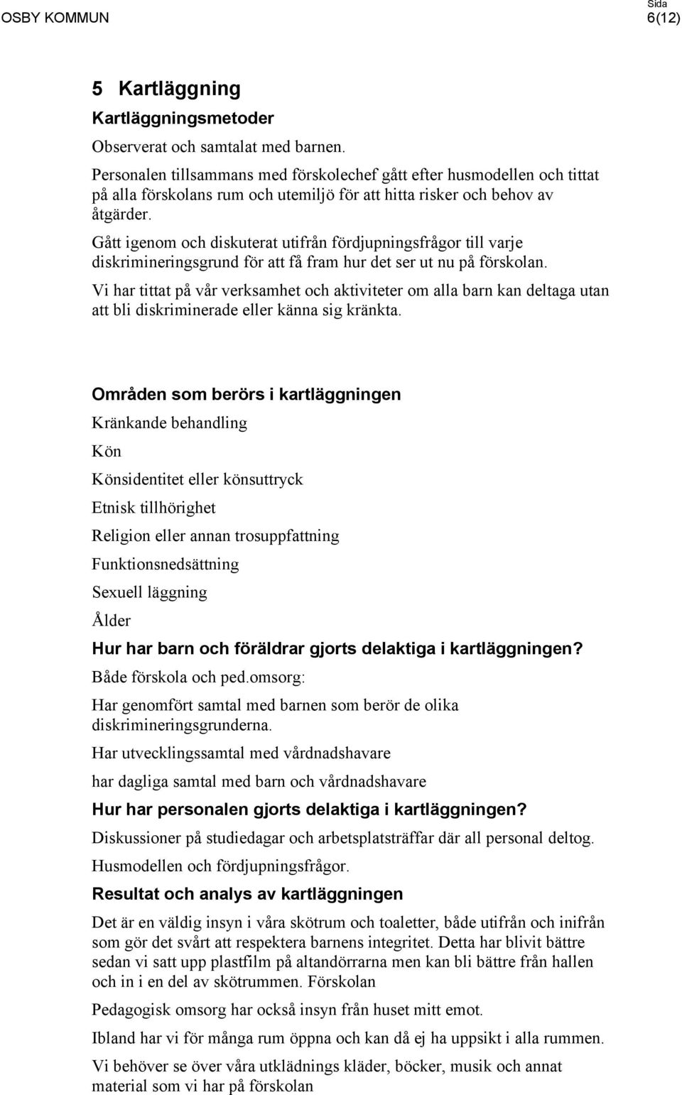 Gått igenom och diskuterat utifrån fördjupningsfrågor till varje diskrimineringsgrund för att få fram hur det ser ut nu på förskolan.