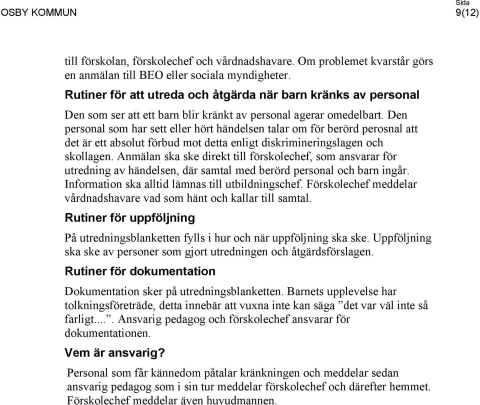 Den personal som har sett eller hört händelsen talar om för berörd perosnal att det är ett absolut förbud mot detta enligt diskrimineringslagen och skollagen.