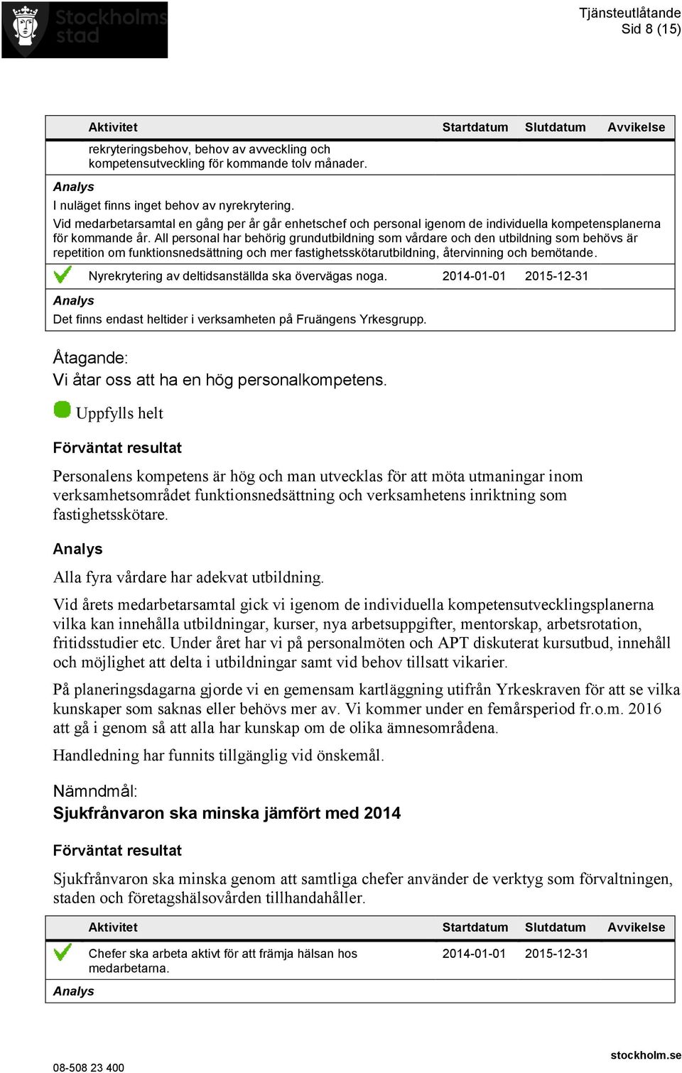 All personal har behörig grundutbildning som vårdare och den utbildning som behövs är repetition om funktionsnedsättning och mer fastighetsskötarutbildning, återvinning och bemötande.