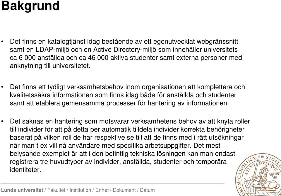 Det finns ett tydligt verksamhetsbehov inom organisationen att komplettera och kvalitetssäkra informationen som finns idag både för anställda och studenter samt att etablera gemensamma processer för