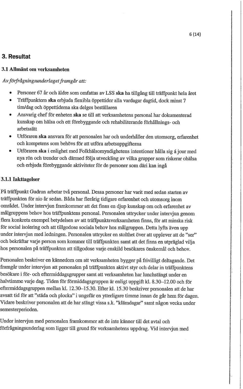 alla vardagar dagtid, dock minst 7 tim/dag och öppettiderna ska delges beställaren Ansvarig chef för enheten ska se till att verksamhetens personal har dokumenterad kunskap om hälsa och ett