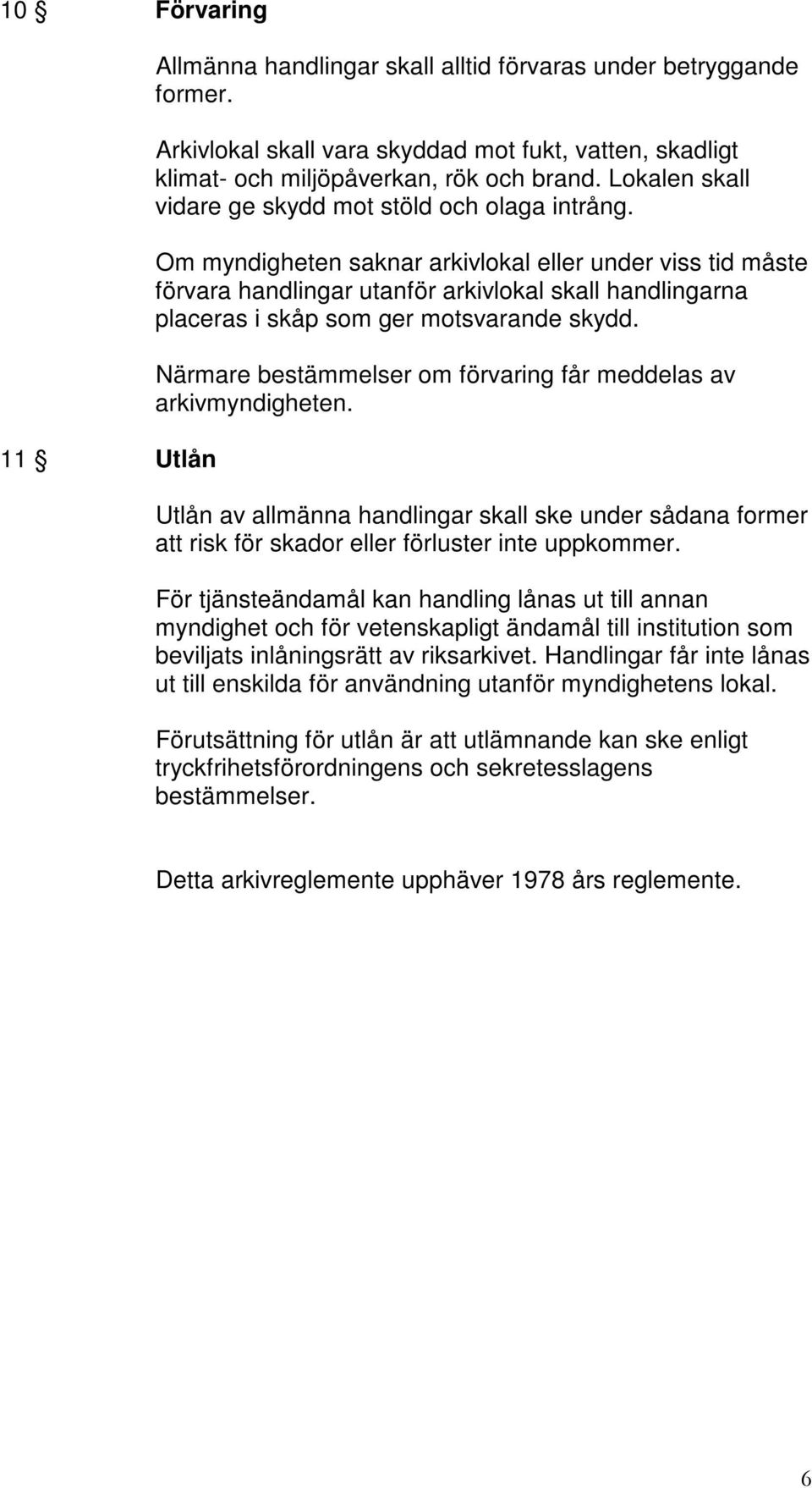 Om myndigheten saknar arkivlokal eller under viss tid måste förvara handlingar utanför arkivlokal skall handlingarna placeras i skåp som ger motsvarande skydd.