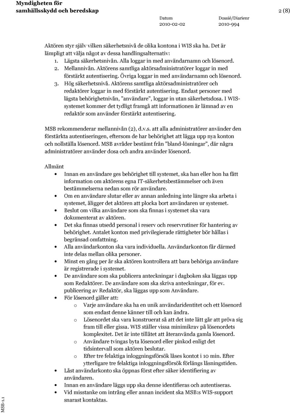 Hög säkerhetsnivå. Aktörens samtliga aktörsadministratörer och redaktörer loggar in med förstärkt autentisering. Endast personer med lägsta behörighetnivån, användare, loggar in utan säkerhetsdosa.