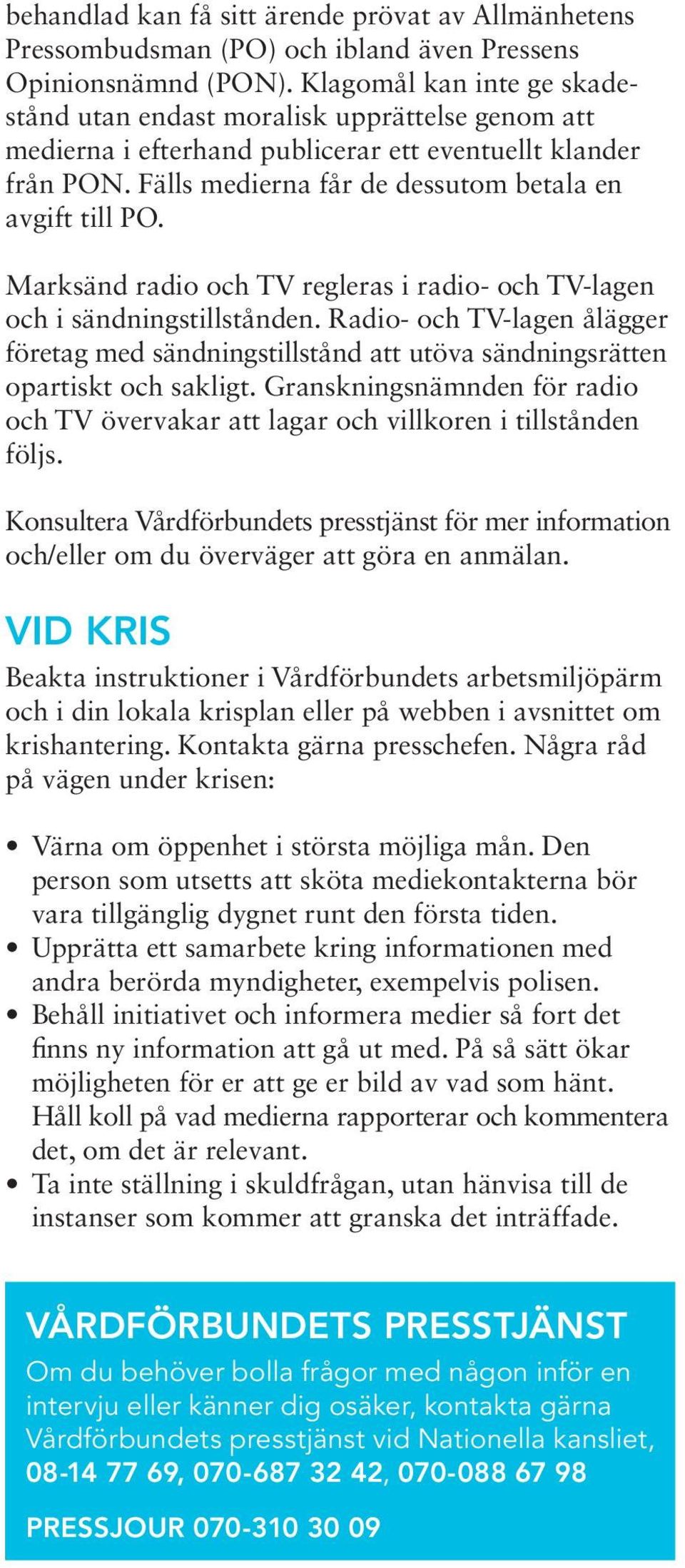 Marksänd radio och TV regleras i radio- och TV-lagen och i sändningstillstånden. Radio- och TV-lagen ålägger företag med sändningstillstånd att utöva sändningsrätten opartiskt och sakligt.