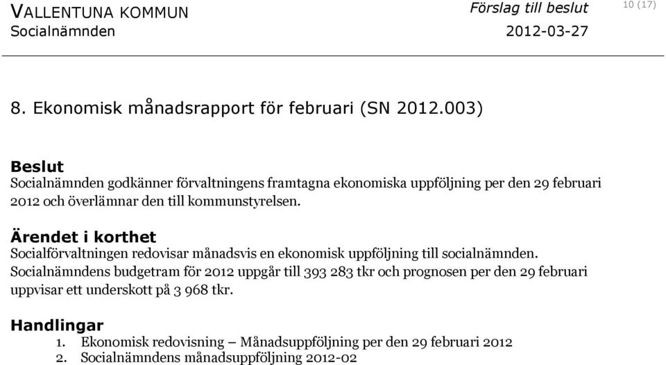 kommunstyrelsen. Socialförvaltningen redovisar månadsvis en ekonomisk uppföljning till socialnämnden.