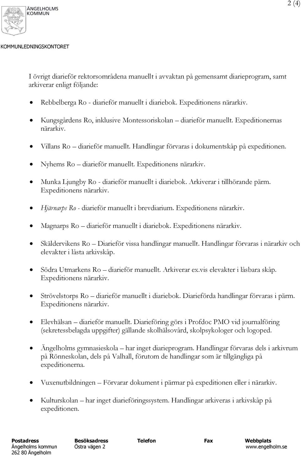 Nyhems Ro diarieför manuellt. Expeditionens närarkiv. Munka Ljungby Ro - diarieför manuellt i diariebok. Arkiverar i tillhörande pärm. Expeditionens närarkiv. Hjärnarps Ro - diarieför manuellt i brevdiarium.