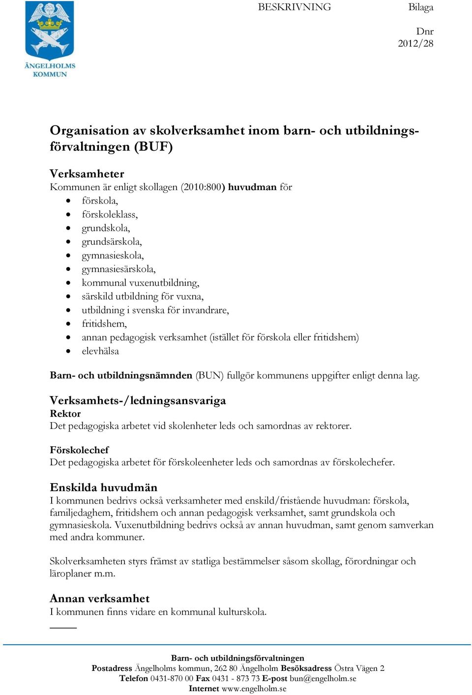 (istället för förskola eller fritidshem) elevhälsa Barn- och utbildningsnämnden (BUN) fullgör kommunens uppgifter enligt denna lag.