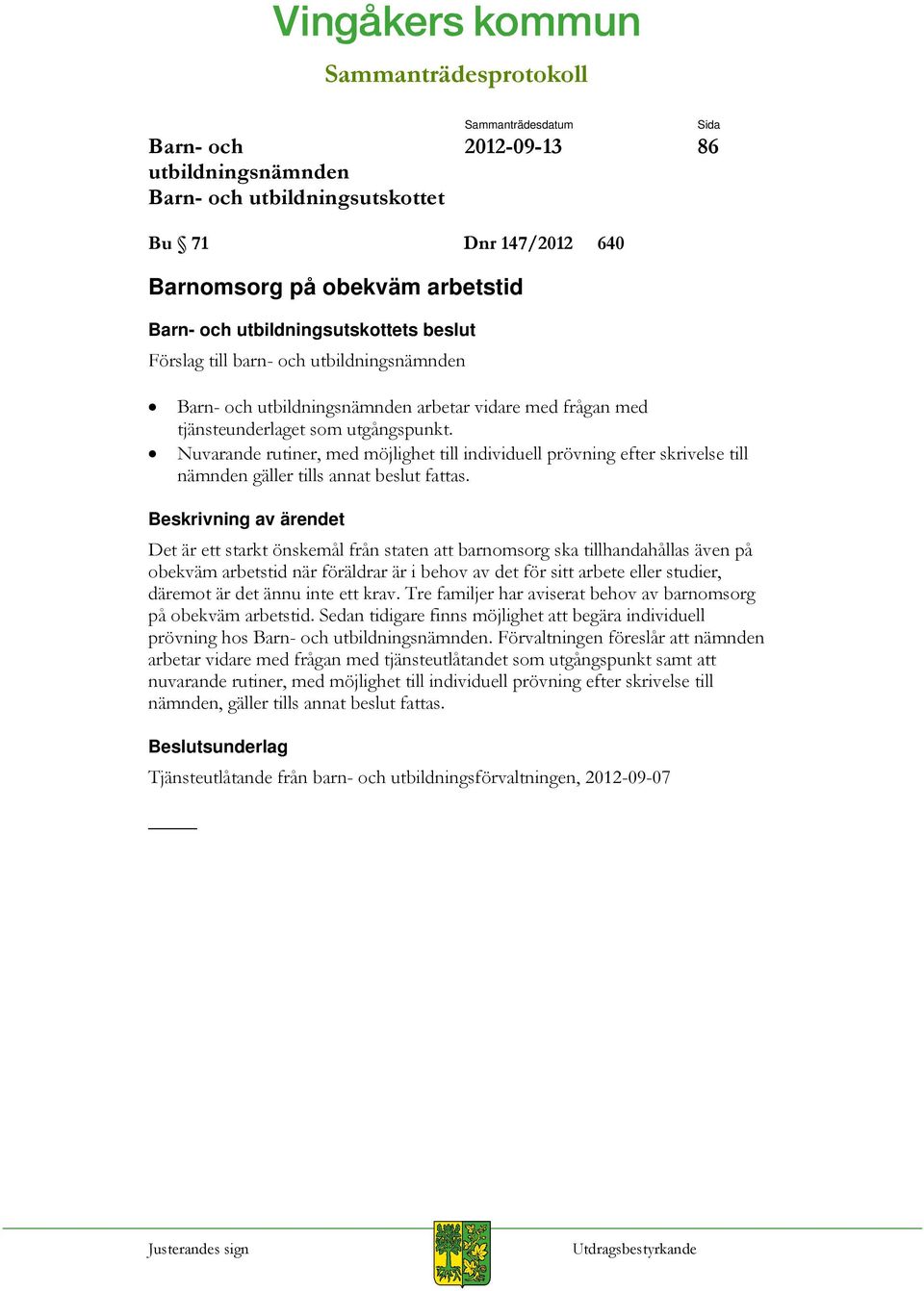 Det är ett starkt önskemål från staten att barnomsorg ska tillhandahållas även på obekväm arbetstid när föräldrar är i behov av det för sitt arbete eller studier, däremot är det ännu inte ett krav.