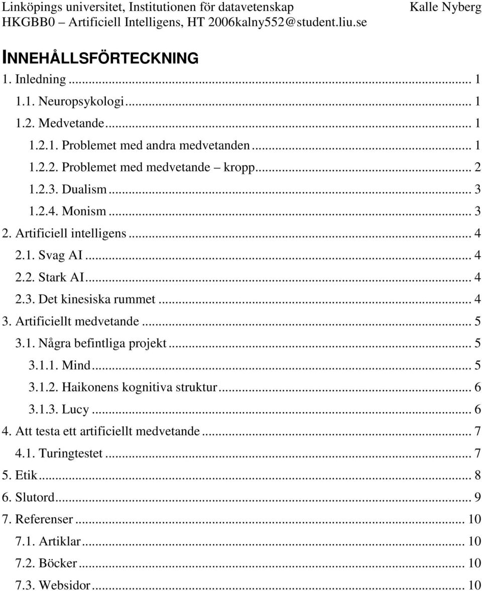 Artificiellt medvetande... 5 3.1. Några befintliga projekt... 5 3.1.1. Mind... 5 3.1.2. Haikonens kognitiva struktur... 6 3.1.3. Lucy... 6 4.