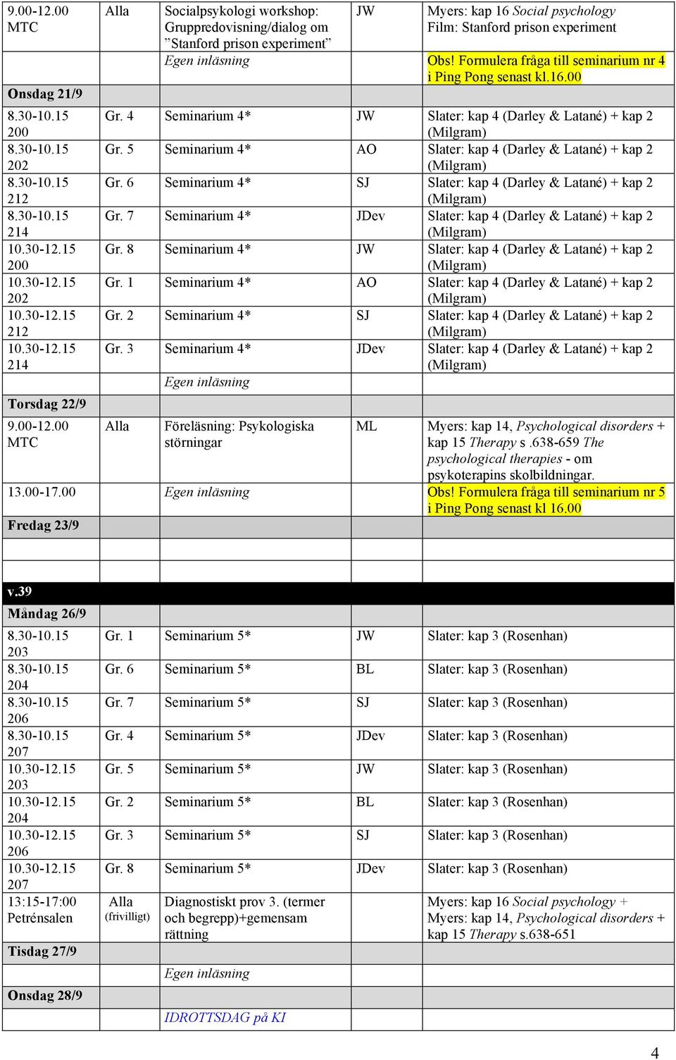 6 Seminarium 4* SJ Slater: kap 4 (Darley & Latané) + kap 2 Gr. 7 Seminarium 4* JDev Slater: kap 4 (Darley & Latané) + kap 2 Gr. 8 Seminarium 4* Slater: kap 4 (Darley & Latané) + kap 2 Gr.