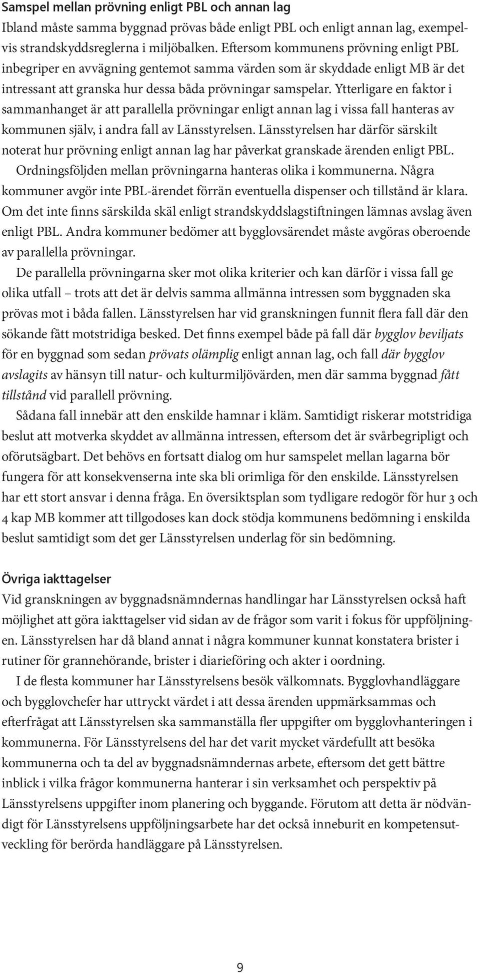 Ytterligare en faktor i sammanhanget är att parallella prövningar enligt annan lag i vissa fall hanteras av kommunen själv, i andra fall av Länsstyrelsen.