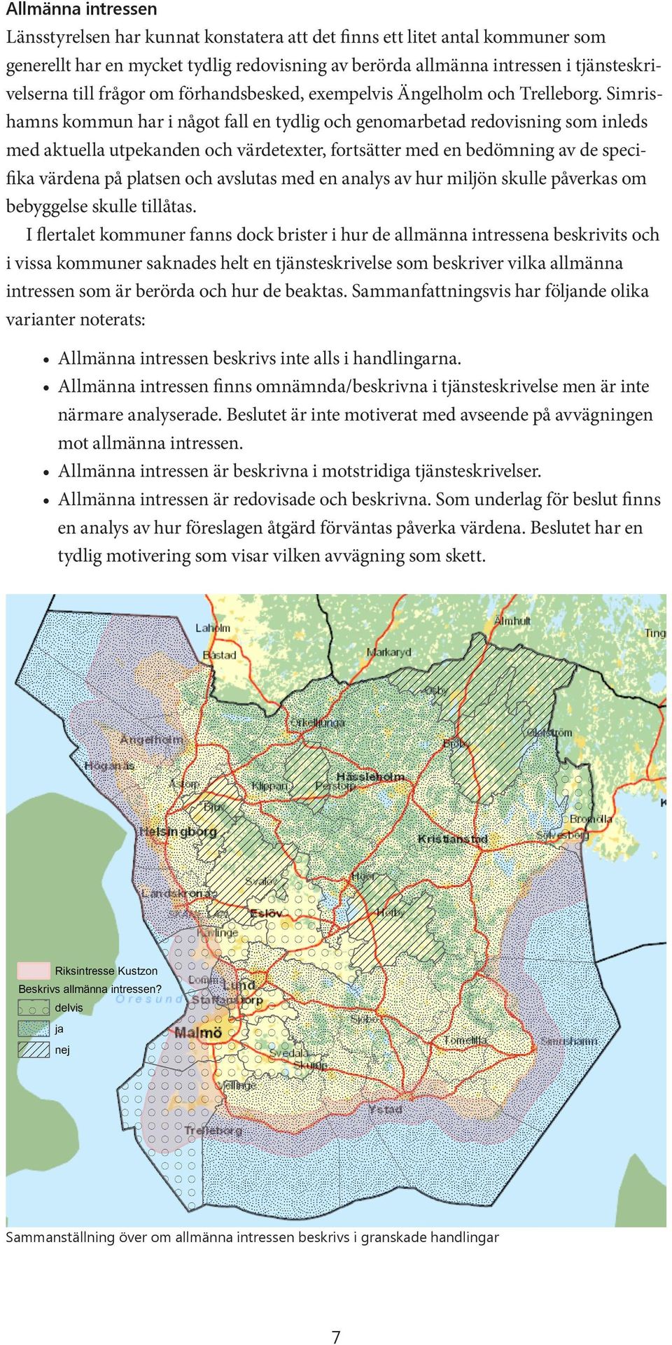 Simrishamns kommun har i något fall en tydlig och genomarbetad redovisning som inleds med aktuella utpekanden och värdetexter, fortsätter med en bedömning av de specifika värdena på platsen och