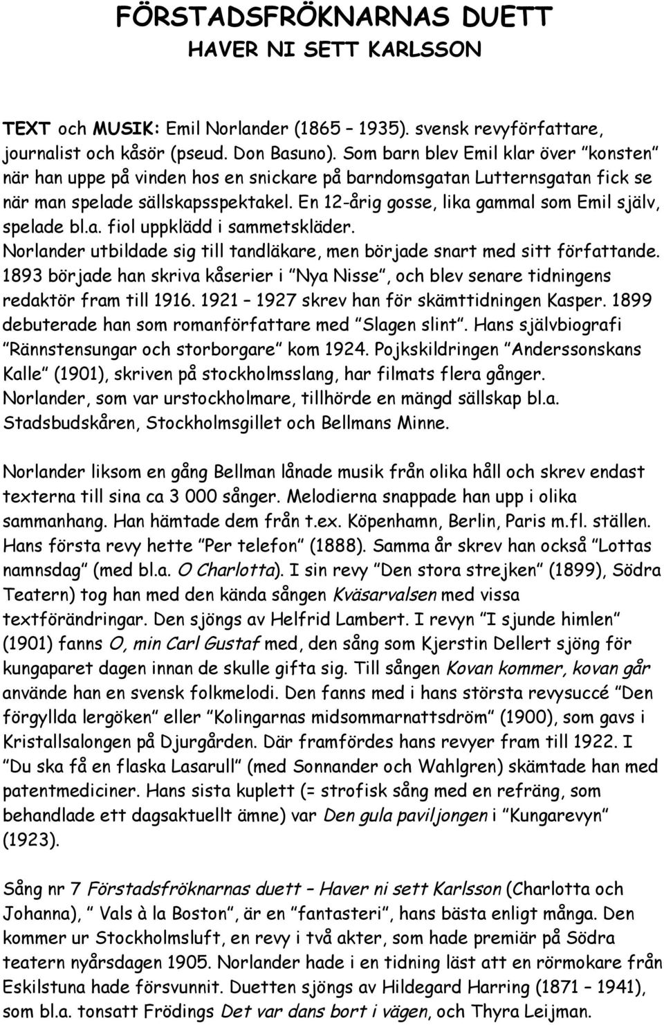 En 12-årig gosse, lika gammal som Emil själv, spelade bl.a. fiol uppklädd i sammetskläder. Norlander utbildade sig till tandläkare, men började snart med sitt författande.