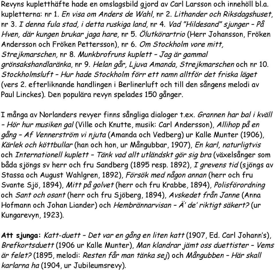 Om Stockholm vore mitt, Strejkmarschen, nr 8. Munkbrofruns kuplett Jag är gammal grönsakshandlaränka, nr 9. Helan går, Ljuva Amanda, Strejkmarschen och nr 10.