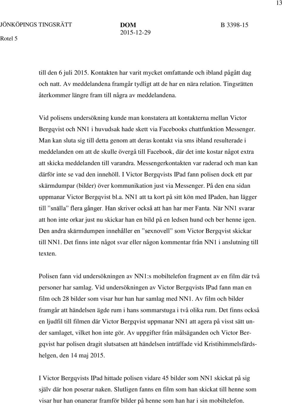 Vid polisens undersökning kunde man konstatera att kontakterna mellan Victor Bergqvist och NN1 i huvudsak hade skett via Facebooks chattfunktion Messenger.