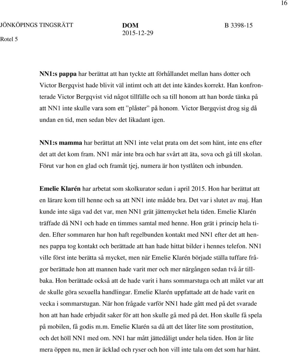 Victor Bergqvist drog sig då undan en tid, men sedan blev det likadant igen. NN1:s mamma har berättat att NN1 inte velat prata om det som hänt, inte ens efter det att det kom fram.