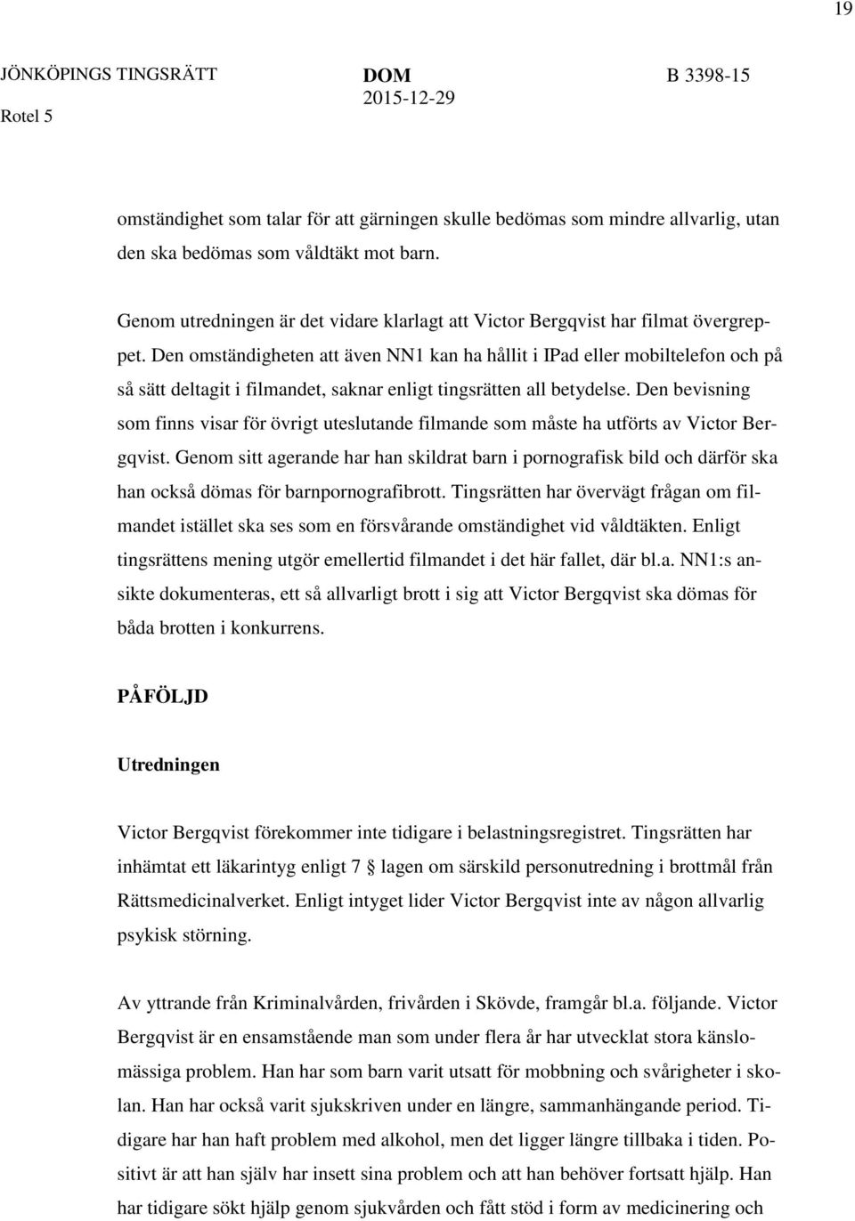 Den omständigheten att även NN1 kan ha hållit i IPad eller mobiltelefon och på så sätt deltagit i filmandet, saknar enligt tingsrätten all betydelse.