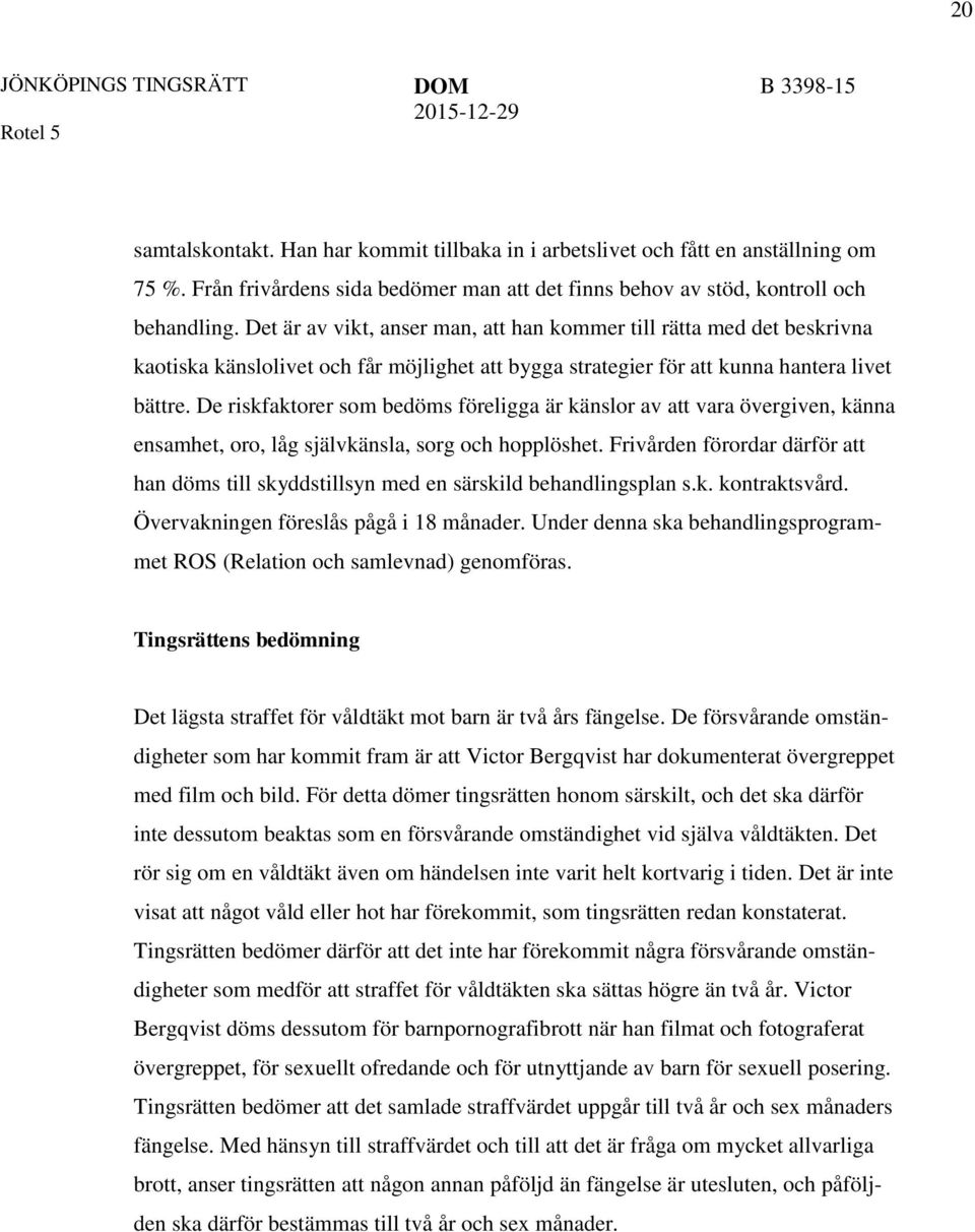 De riskfaktorer som bedöms föreligga är känslor av att vara övergiven, känna ensamhet, oro, låg självkänsla, sorg och hopplöshet.