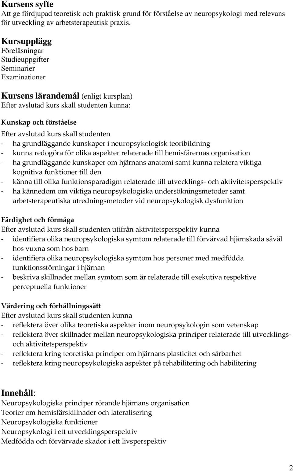 studenten - ha grundläggande kunskaper i neuropsykologisk teoribildning - kunna redogöra för olika aspekter relaterade till hemisfärernas organisation - ha grundläggande kunskaper om hjärnans anatomi