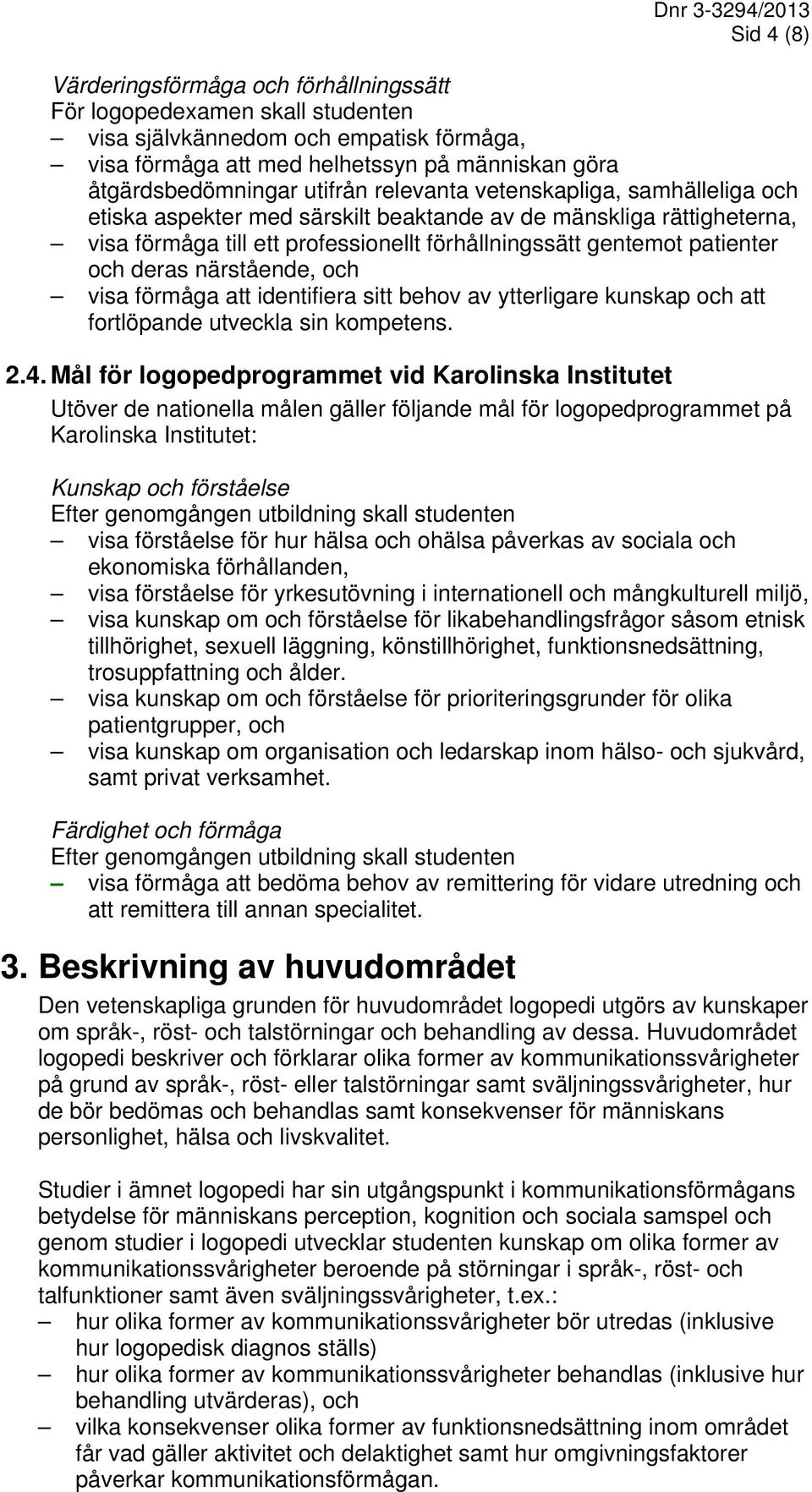 deras närstående, och visa förmåga att identifiera sitt behov av ytterligare kunskap och att fortlöpande utveckla sin kompetens. 2.4.