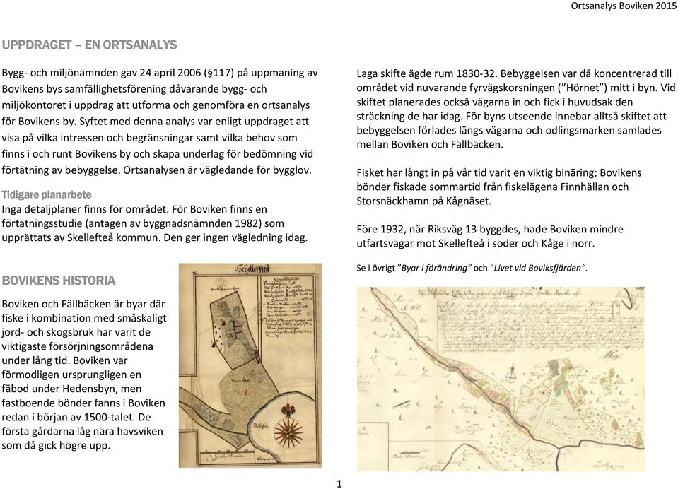 Syftet med denna analys var enligt uppdraget att visa på vilka intressen och begränsningar samt vilka behov som finns i och runt Bovikens by och skapa underlag för bedömning vid förtätning av