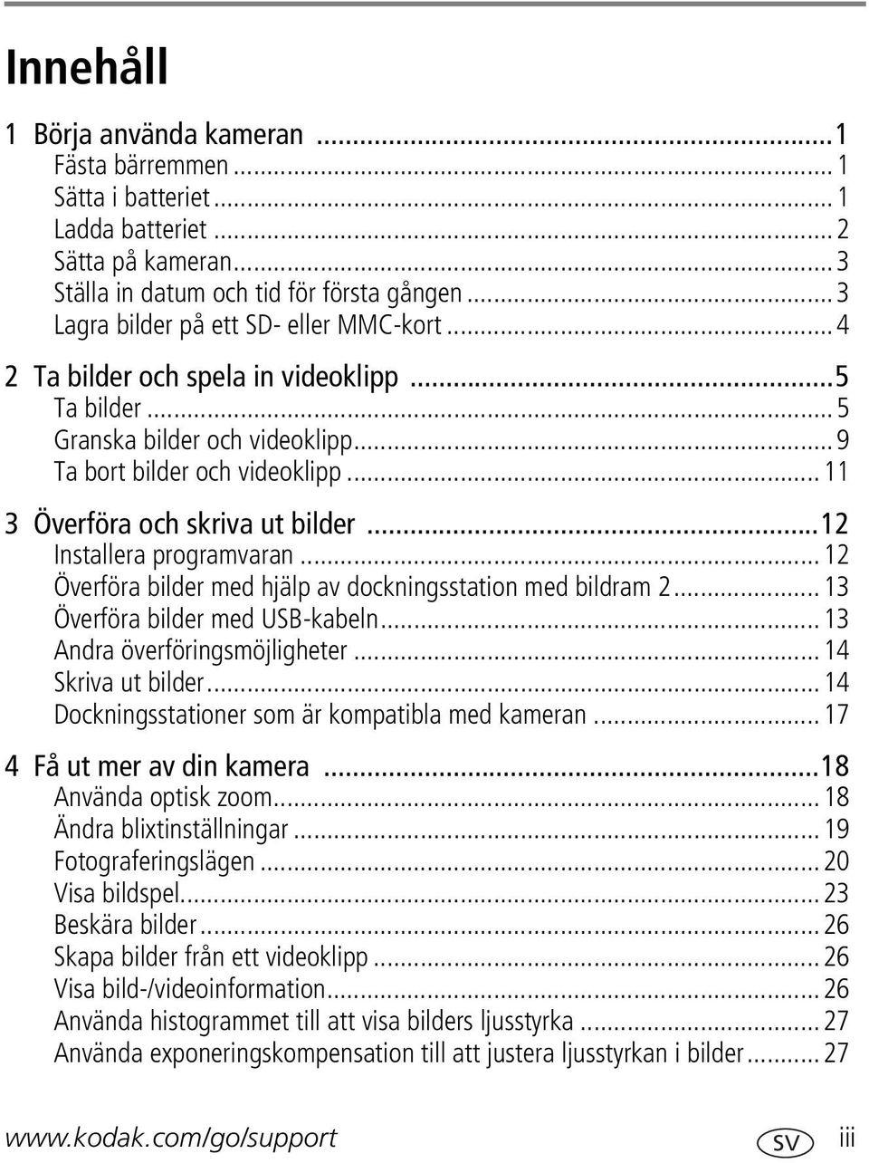 ..12 Installera programvaran...12 Överföra bilder med hjälp av dockningsstation med bildram 2...13 Överföra bilder med USB-kabeln...13 Andra överföringsmöjligheter...14 Skriva ut bilder.