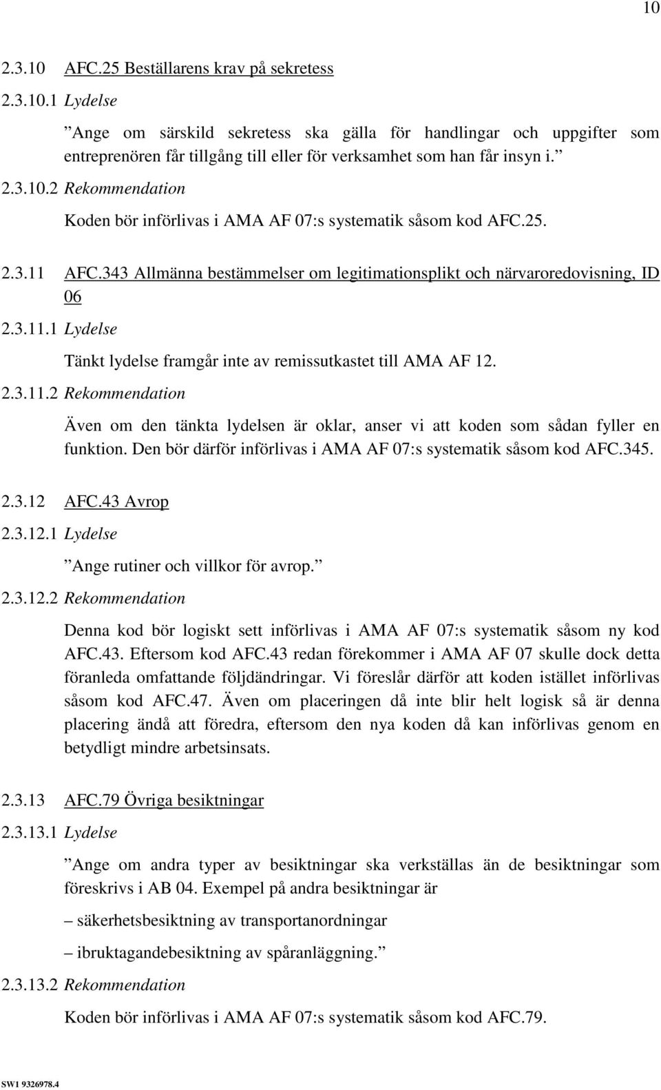 2.3.11.2 Rekommendation Även om den tänkta lydelsen är oklar, anser vi att koden som sådan fyller en funktion. Den bör därför införlivas i AMA AF 07:s systematik såsom kod AFC.345. 2.3.12 AFC.