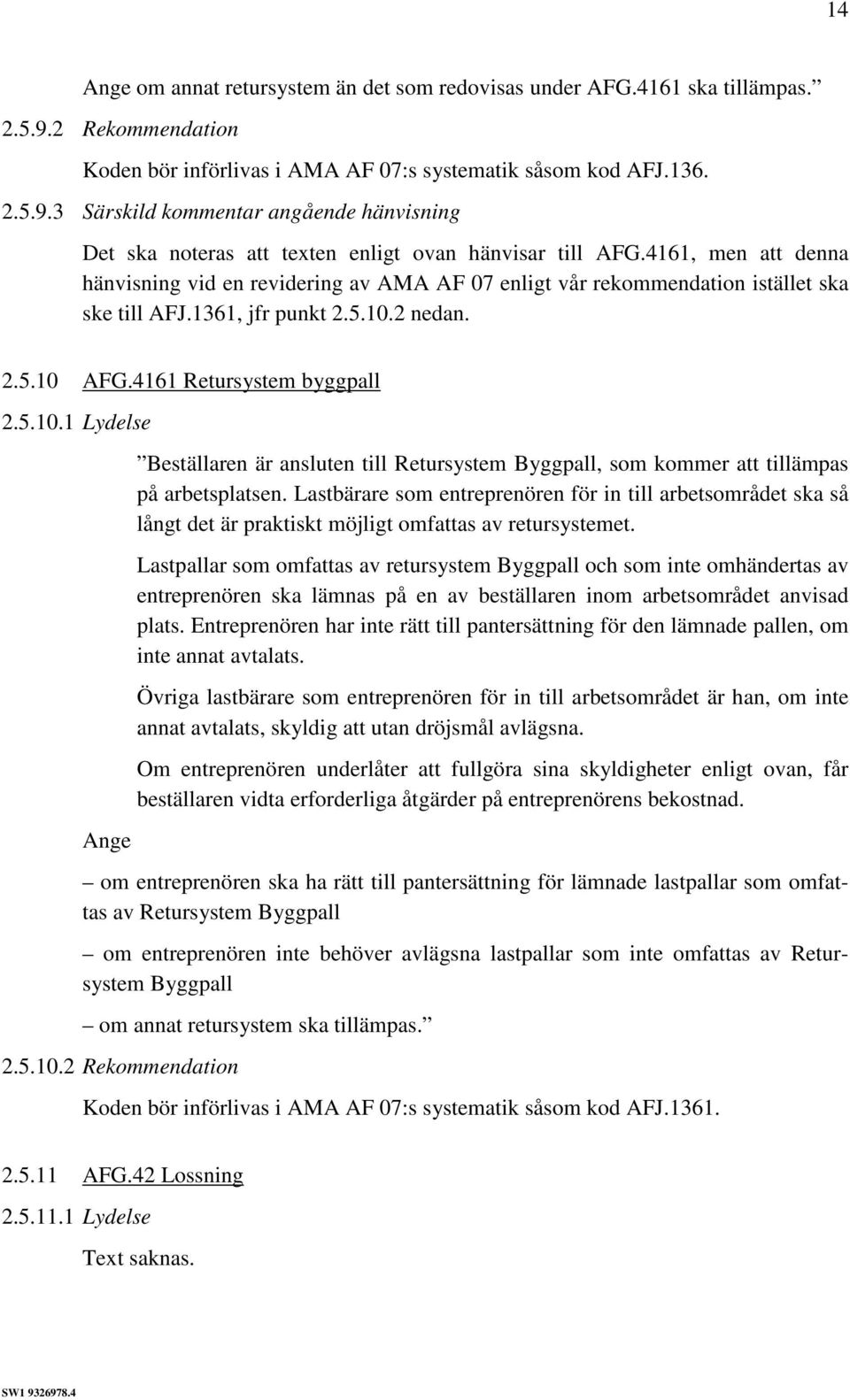 2 nedan. 2.5.10 AFG.4161 Retursystem byggpall 2.5.10.1 Lydelse Ange Beställaren är ansluten till Retursystem Byggpall, som kommer att tillämpas på arbetsplatsen.