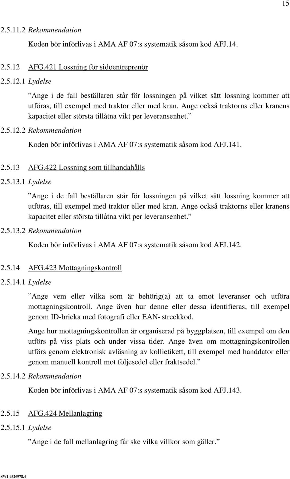 Ange också traktorns eller kranens kapacitet eller största tillåtna vikt per leveransenhet. 2.5.12.2 Rekommendation Koden bör införlivas i AMA AF 07:s systematik såsom kod AFJ.141. 2.5.13 AFG.