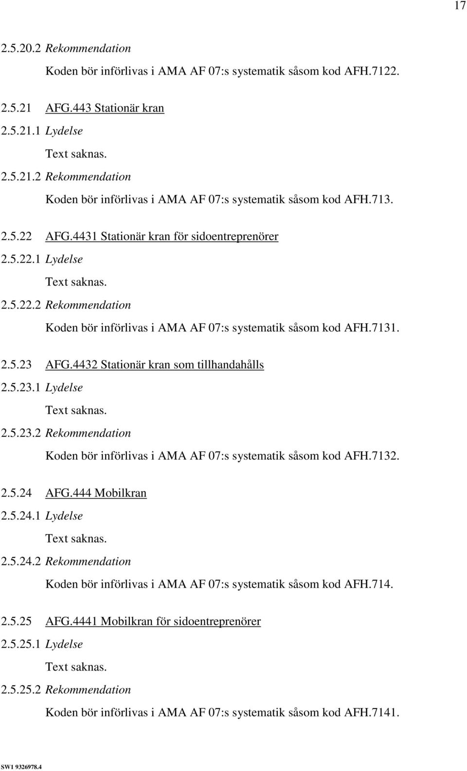 4432 Stationär kran som tillhandahålls 2.5.23.1 Lydelse 2.5.23.2 Rekommendation Koden bör införlivas i AMA AF 07:s systematik såsom kod AFH.7132. 2.5.24 