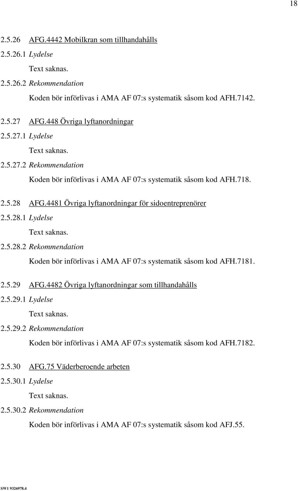 4481 Övriga lyftanordningar för sidoentreprenörer 2.5.28.1 Lydelse 2.5.28.2 Rekommendation Koden bör införlivas i AMA AF 07:s systematik såsom kod AFH.7181. 2.5.29 AFG.
