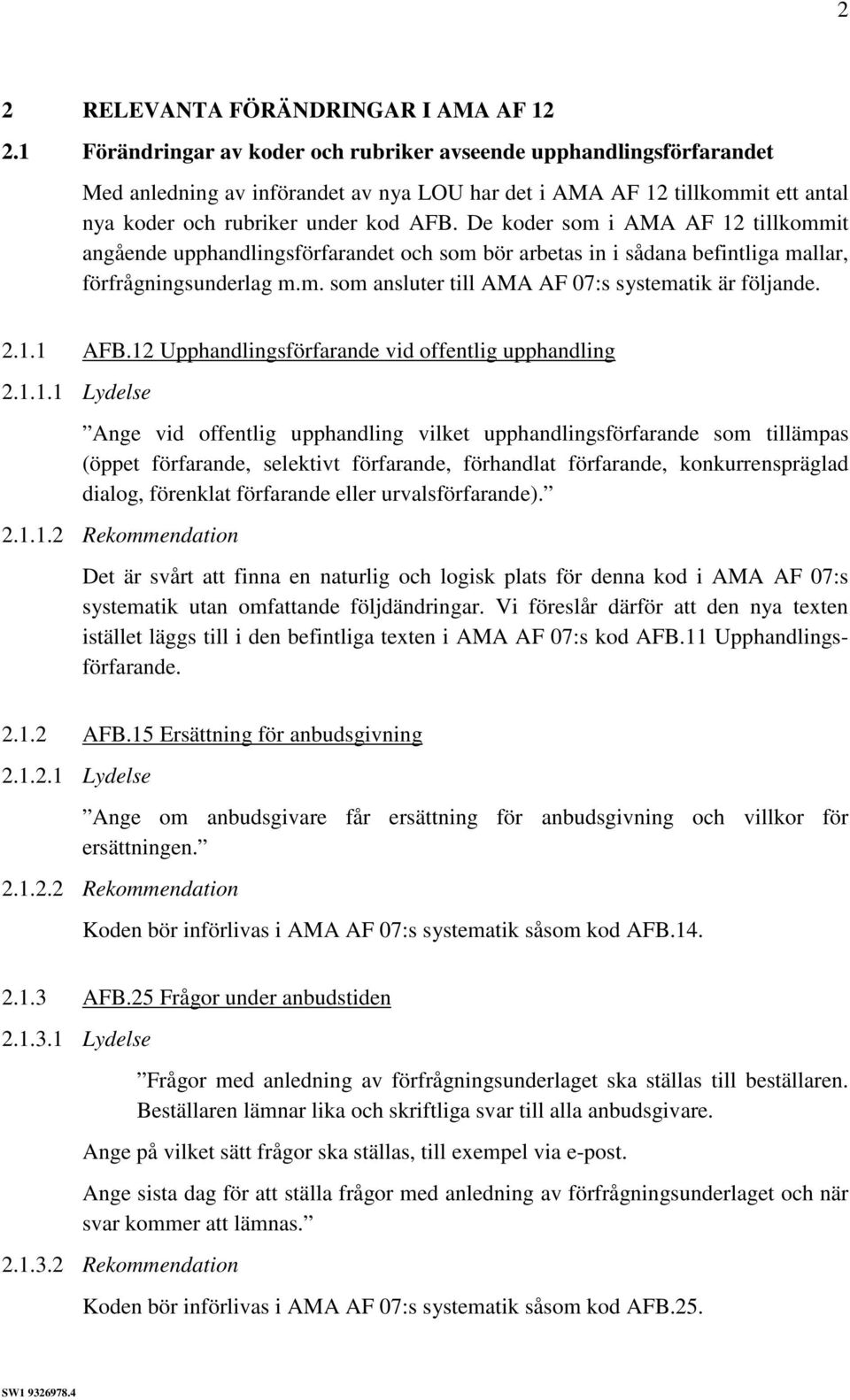 De koder som i AMA AF 12 tillkommit angående upphandlingsförfarandet och som bör arbetas in i sådana befintliga mallar, förfrågningsunderlag m.m. som ansluter till AMA AF 07:s systematik är följande.