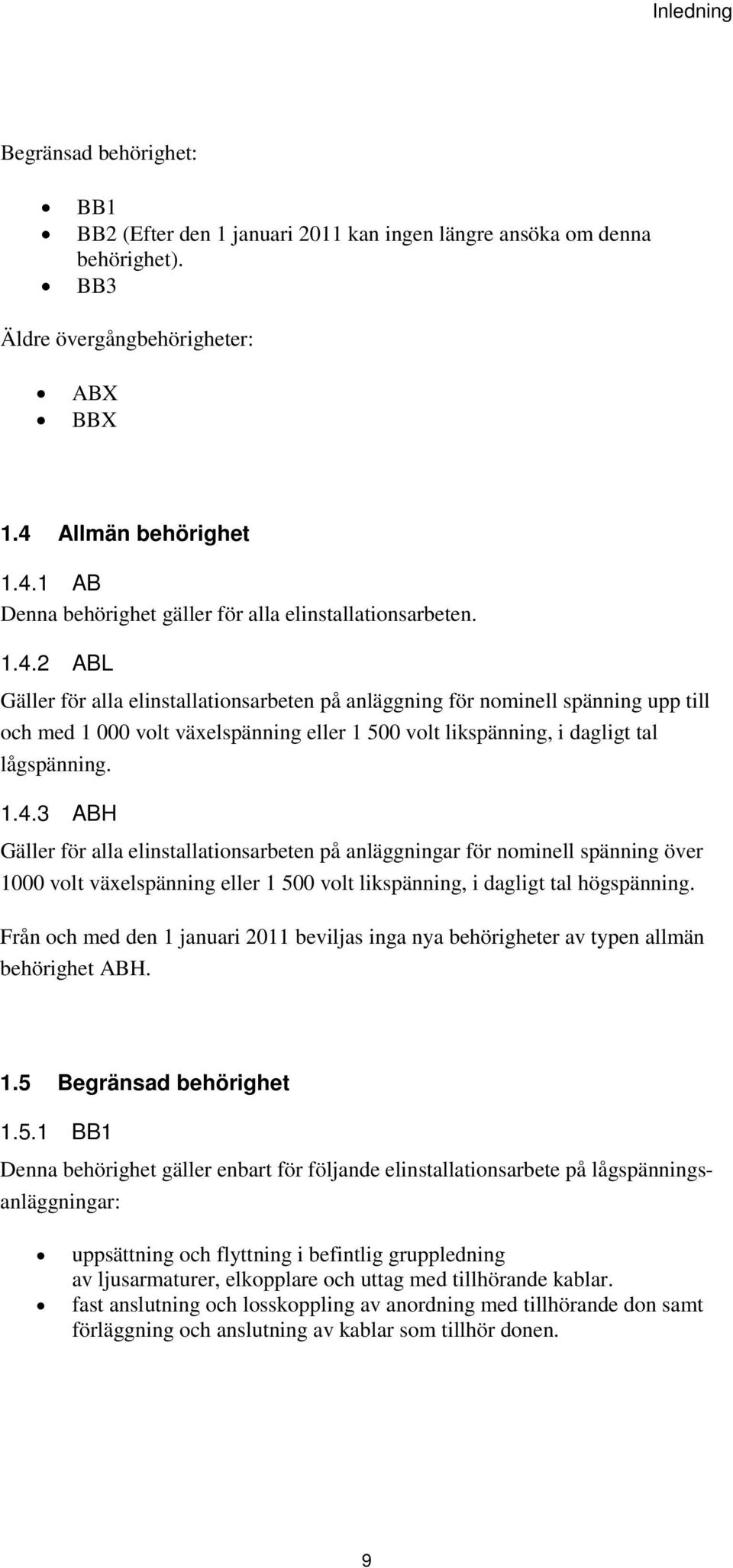 .4.3 ABH Gäller för alla elinstallationsarbeten på anläggningar för nominell spänning över volt växelspänning eller 5 volt likspänning, i dagligt tal högspänning.