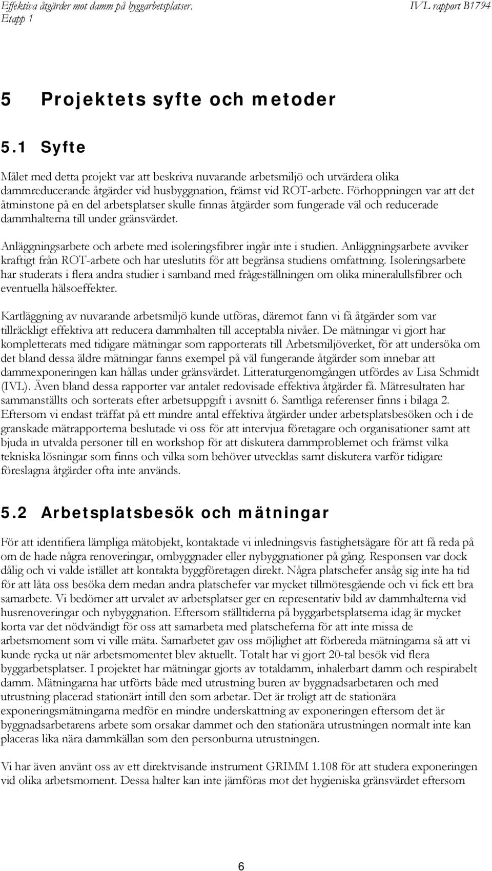 Anläggningsarbete och arbete med isoleringsfibrer ingår inte i studien. Anläggningsarbete avviker kraftigt från ROT-arbete och har uteslutits för att begränsa studiens omfattning.