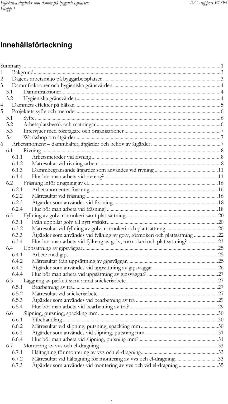 4 Workshop om åtgärder...7 6 Arbetsmoment dammhalter, åtgärder och behov av åtgärder...7 6.1 Rivning...8 6.1.1 Arbetsmetoder vid rivning...8 6.1.2 Mätresultat vid rivningsarbete...8 6.1.3 Dammbegränsande åtgärder som användes vid rivning.