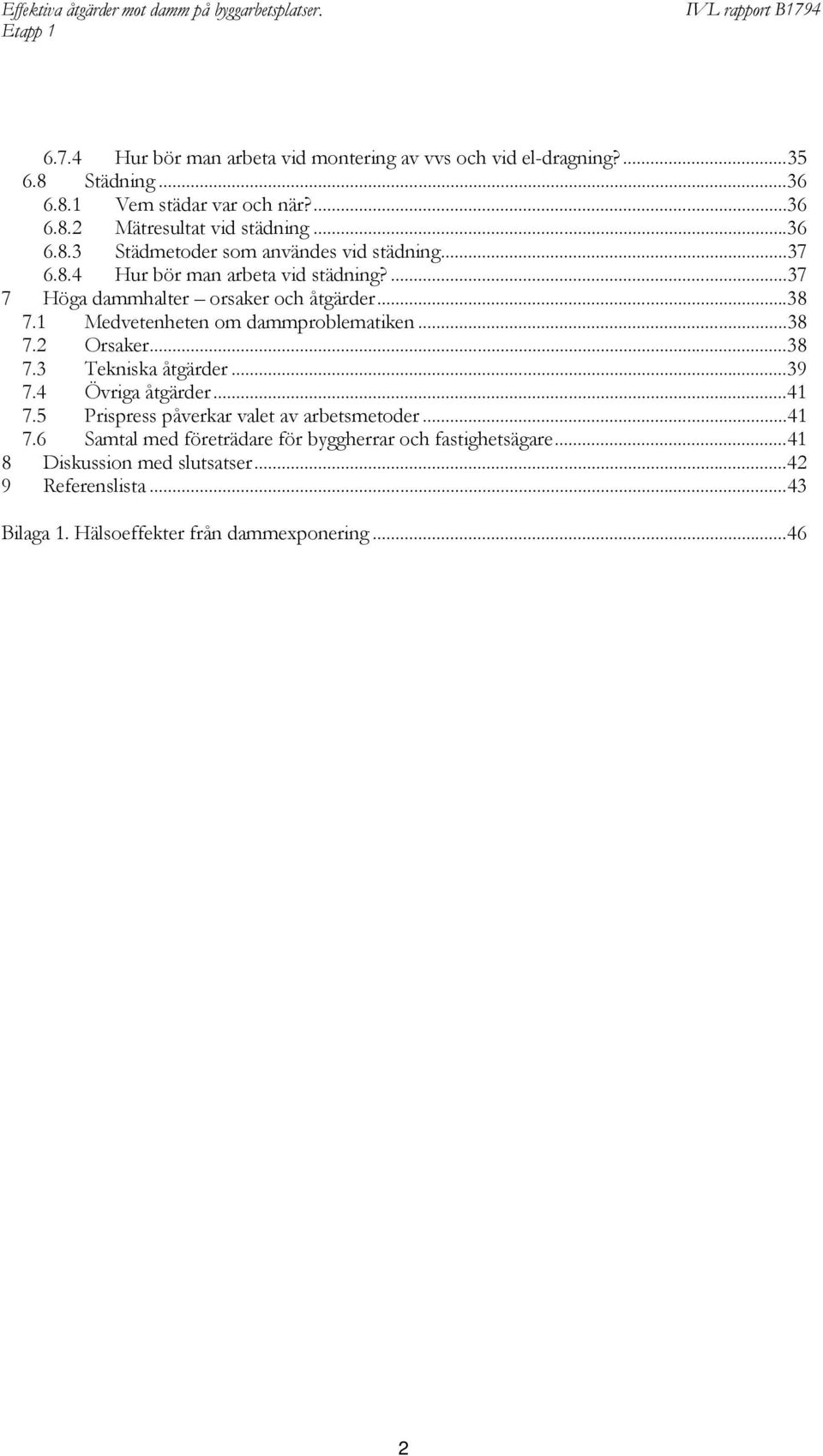 1 Medvetenheten om dammproblematiken...38 7.2 Orsaker...38 7.3 Tekniska åtgärder...39 7.4 Övriga åtgärder...41 7.5 Prispress påverkar valet av arbetsmetoder.