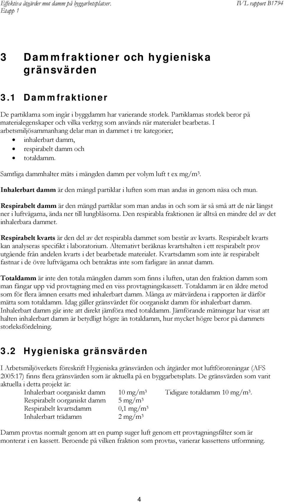 I arbetsmiljösammanhang delar man in dammet i tre kategorier; inhalerbart damm, respirabelt damm och totaldamm. Samtliga dammhalter mäts i mängden damm per volym luft t ex mg/m 3.