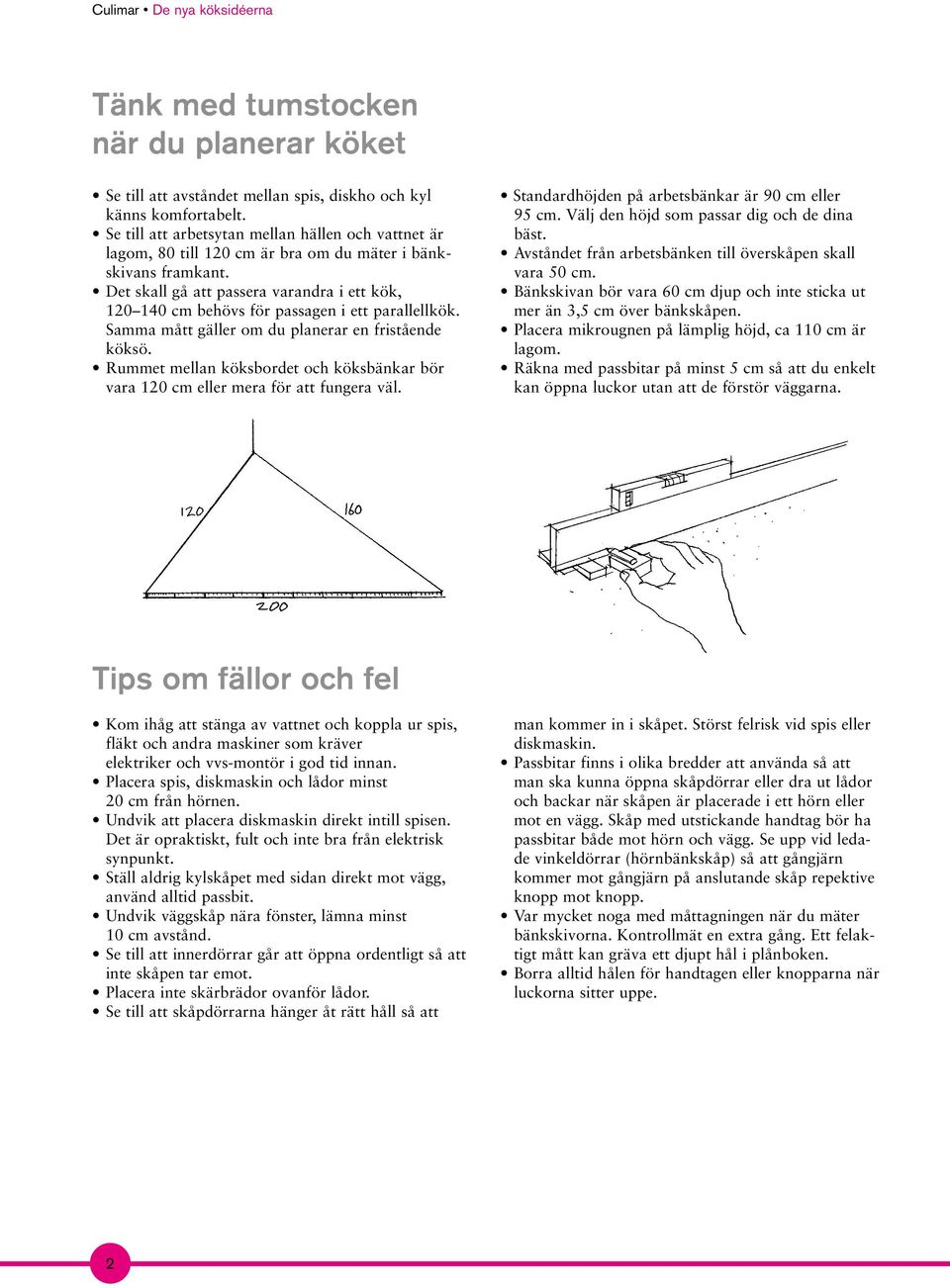 Det skall gå att passera varandra i ett kök, 120 140 cm behövs för passagen i ett parallellkök. Samma mått gäller om du planerar en fristående köksö.