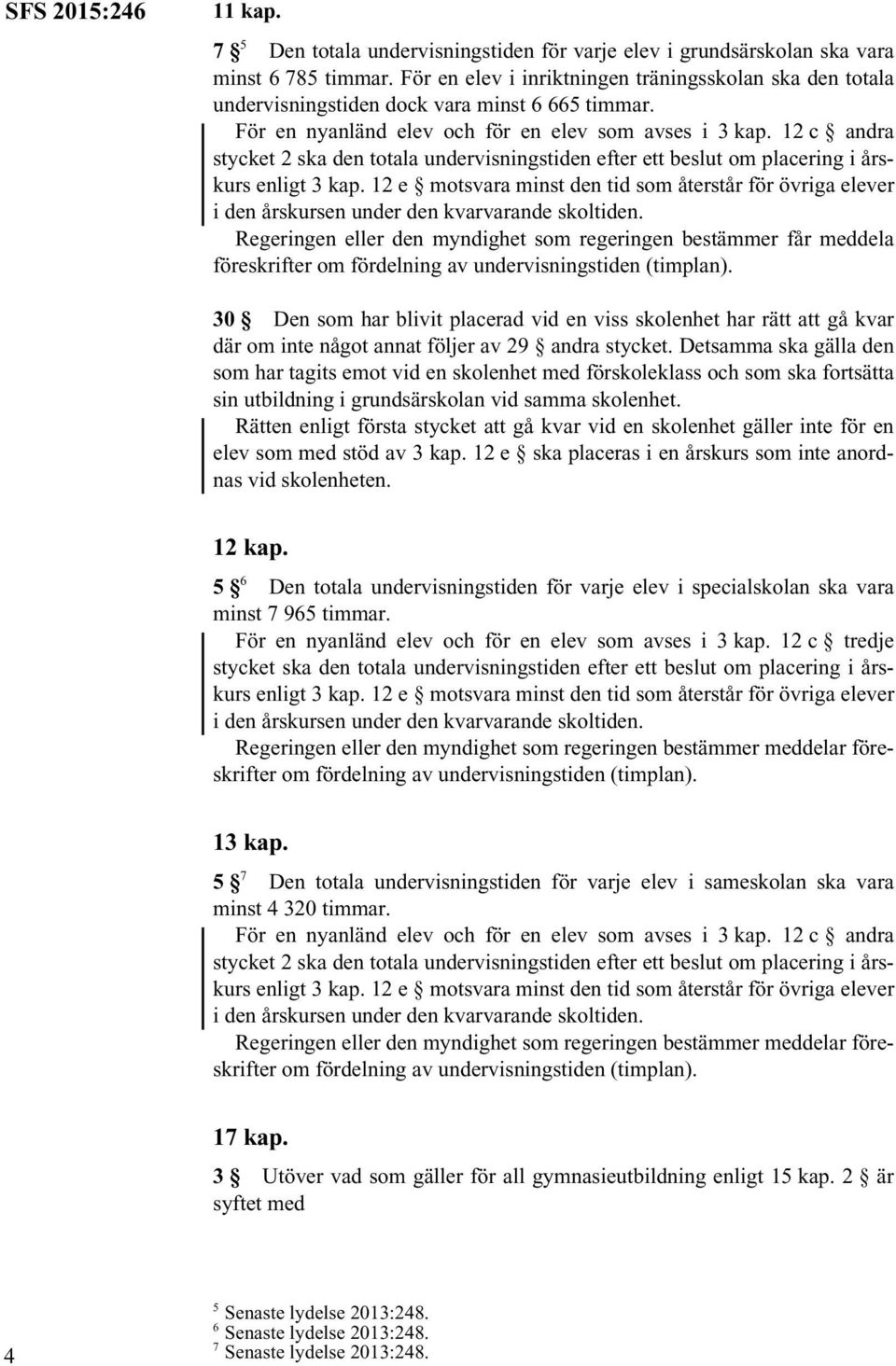 12 c andra stycket 2 ska den totala undervisningstiden efter ett beslut om placering i årskurs Regeringen eller den myndighet som regeringen bestämmer får meddela föreskrifter om fördelning av