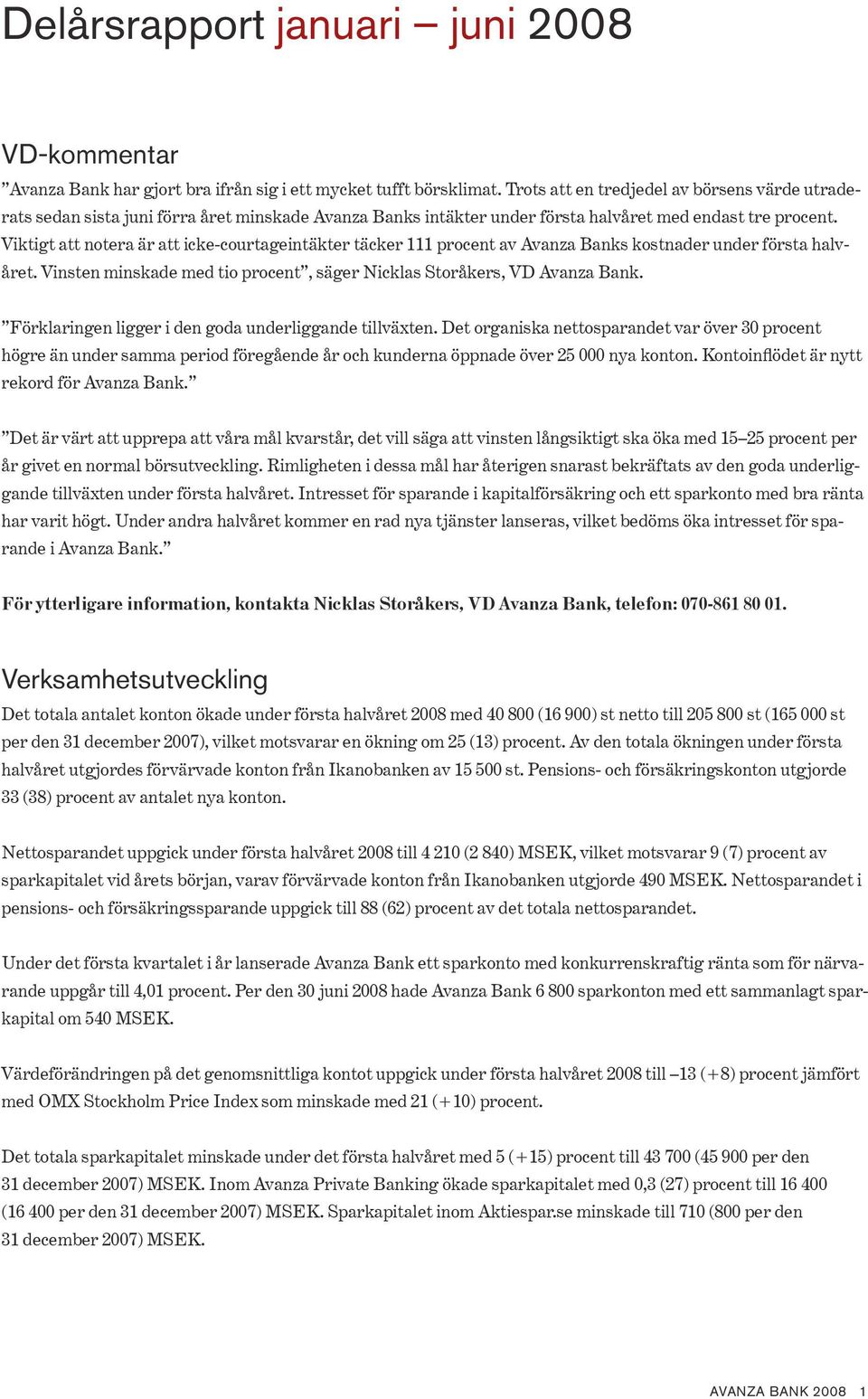 Viktigt att notera är att icke-courtageintäkter täcker procent av Avanza Banks kostnader under första halvåret. Vinsten minskade med tio procent, säger Nicklas Storåkers, VD Avanza Bank.