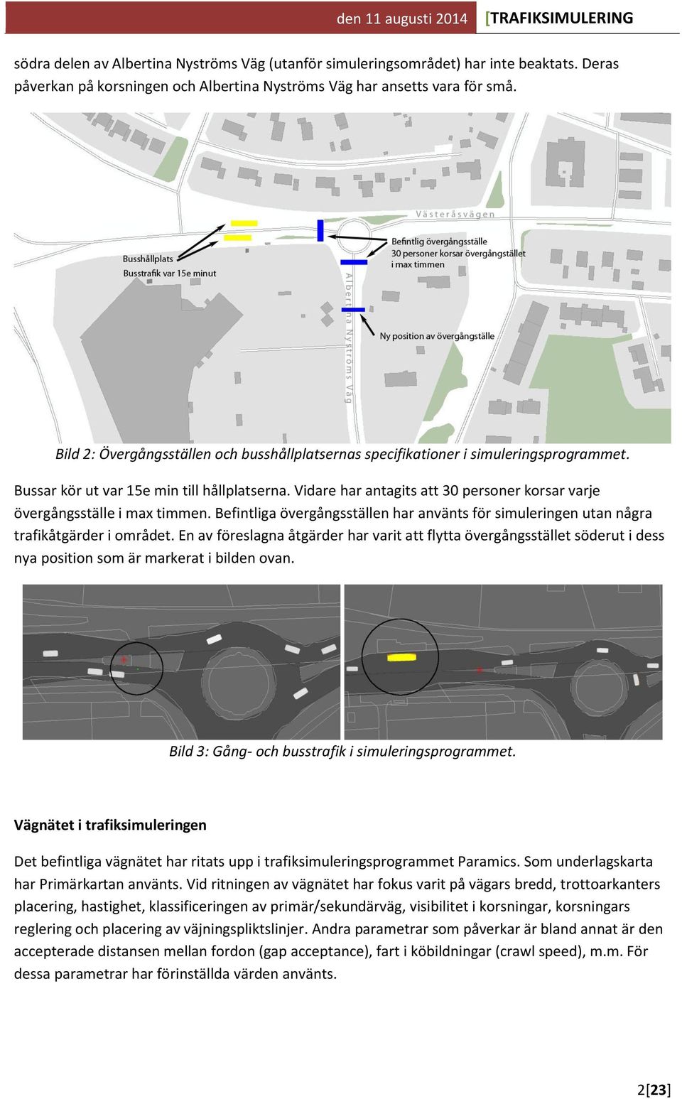 Vidare har antagits att 30 personer korsar varje övergångsställe i max timmen. Befintliga övergångsställen har använts för simuleringen utan några trafikåtgärder i området.