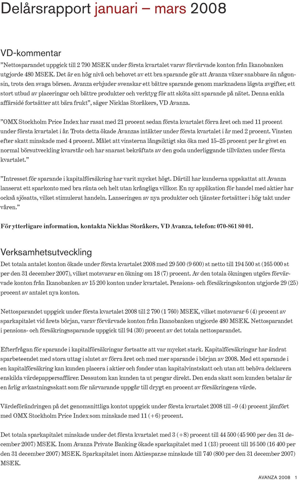 Avanza erbjuder svenskar ett bättre sparande genom marknadens lägsta avgifter, ett stort utbud av placeringar och bättre produkter och verktyg för att sköta sitt sparande på nätet.